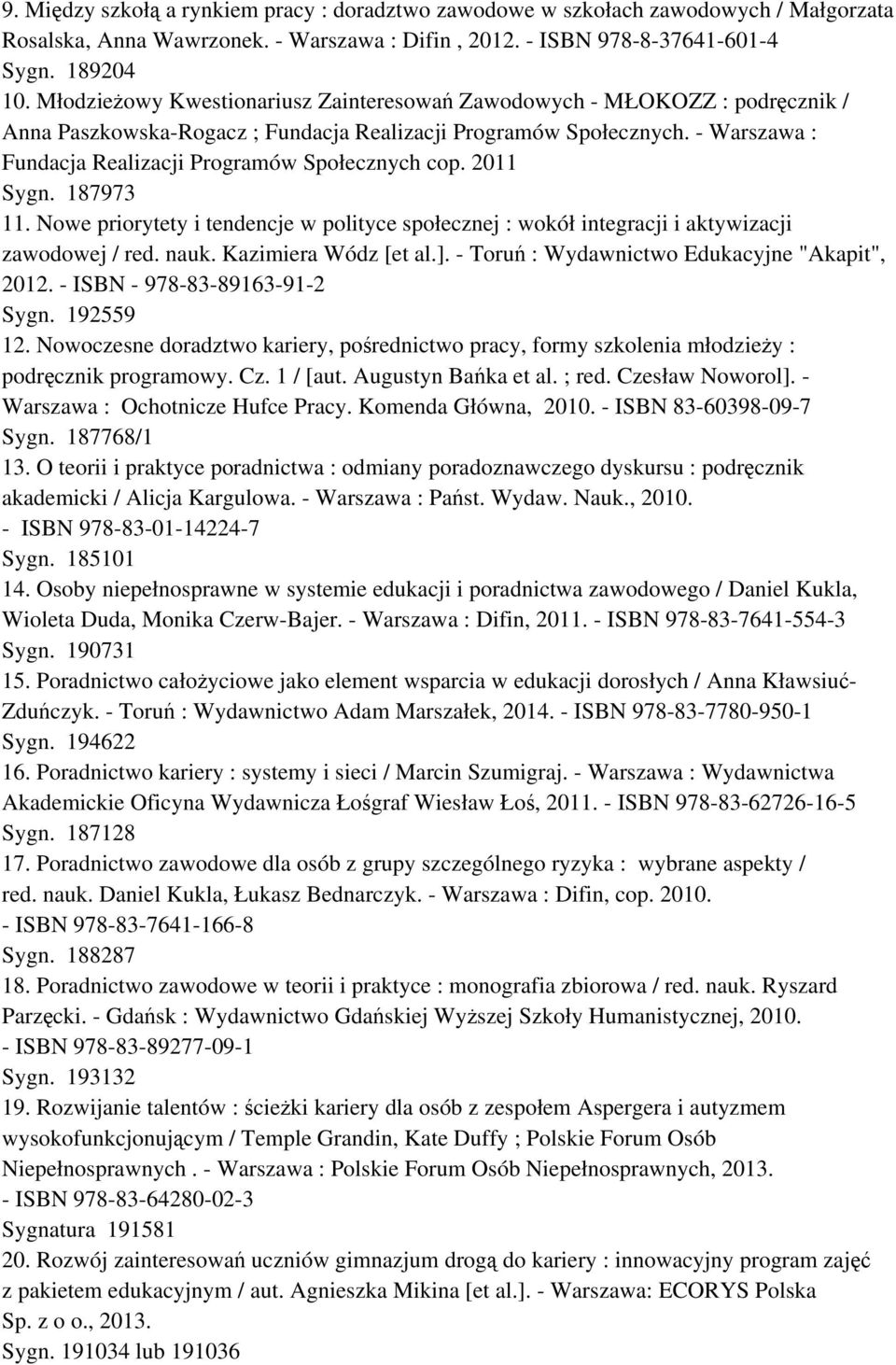 - Warszawa : Fundacja Realizacji Programów Społecznych cop. 2011 Sygn. 187973 11. Nowe priorytety i tendencje w polityce społecznej : wokół integracji i aktywizacji zawodowej / red. nauk.