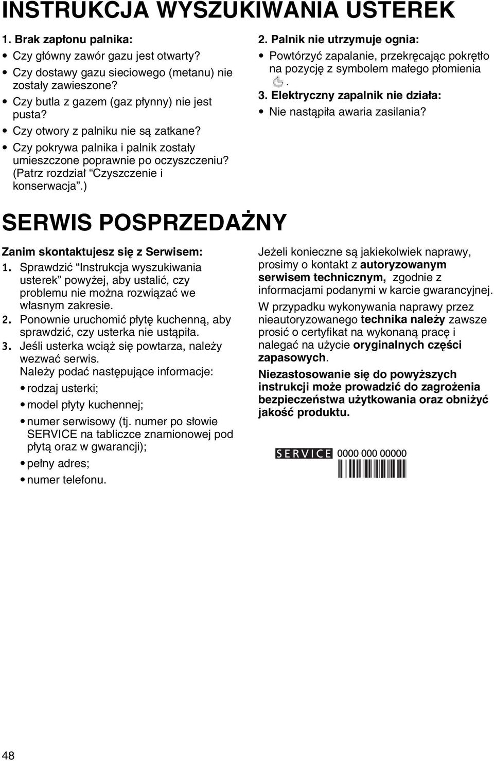 Palnik nie utrzymuje ognia: Powtórzyć zapalanie, przekręcając pokrętło na pozycję z symbolem małego płomienia. 3. Elektryczny zapalnik nie działa: Nie nastąpiła awaria zasilania?