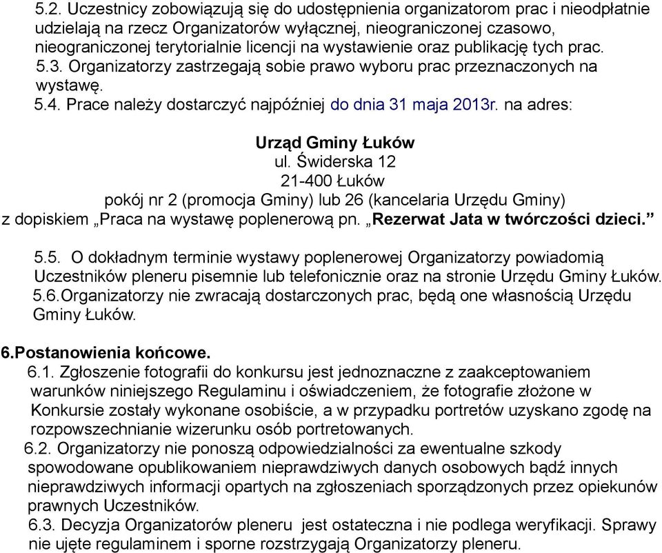 na adres: Urząd Gminy Łuków ul. Świderska 12 21-400 Łuków pokój nr 2 (promocja Gminy) lub 26 (kancelaria Urzędu Gminy) z dopiskiem Praca na wystawę poplenerową pn. Rezerwat Jata w twórczości dzieci.