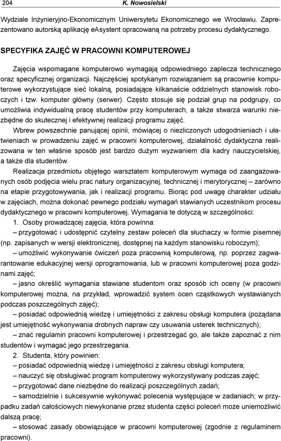 Najczęściej spotykanym rozwiązaniem są pracownie komputerowe wykorzystujące sieć lokalną, posiadające kilkanaście oddzielnych stanowisk roboczych i tzw. komputer główny (serwer).