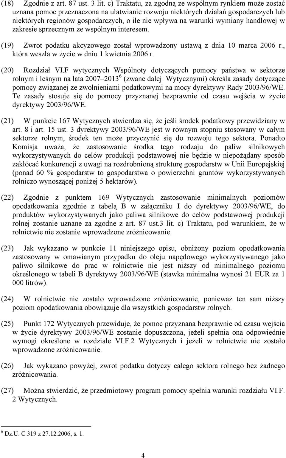 warunki wymiany handlowej w zakresie sprzecznym ze wspólnym interesem. (19) Zwrot podatku akcyzowego został wprowadzony ustawą z dnia 10 marca 2006 r., która weszła w życie w dniu 1 kwietnia 2006 r.