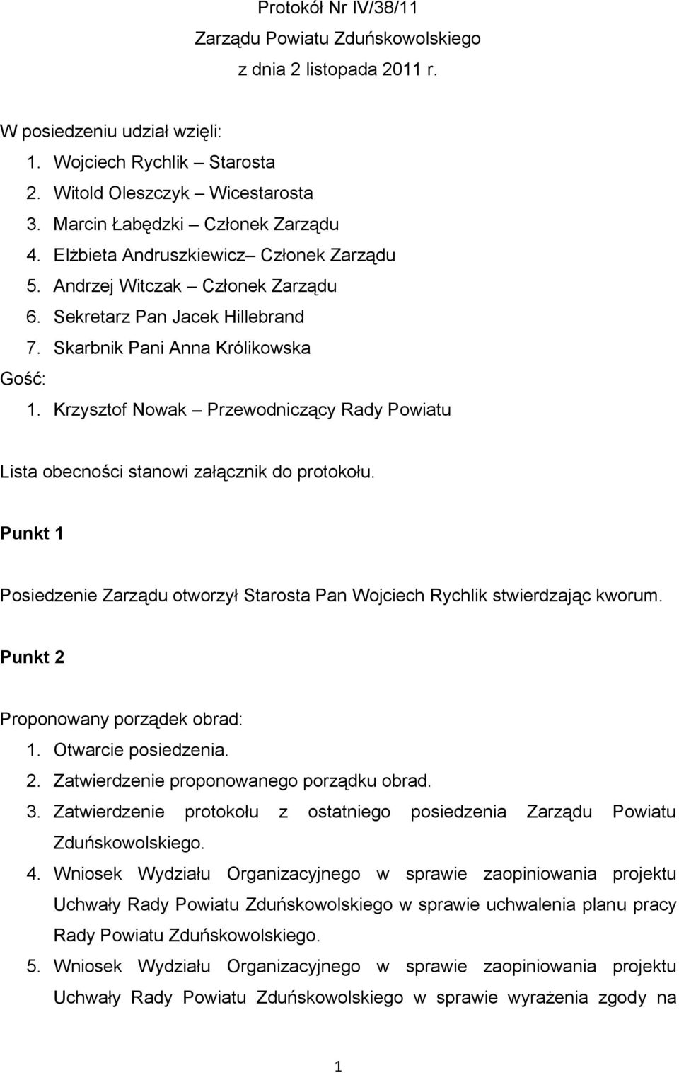 Krzysztof Nowak Przewodniczący Rady Powiatu Lista obecności stanowi załącznik do protokołu. Punkt 1 Posiedzenie Zarządu otworzył Starosta Pan Wojciech Rychlik stwierdzając kworum.