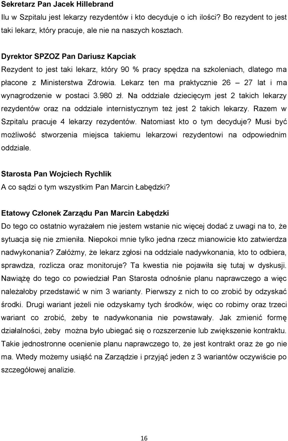 Lekarz ten ma praktycznie 26 27 lat i ma wynagrodzenie w postaci 3.980 zł. Na oddziale dziecięcym jest 2 takich lekarzy rezydentów oraz na oddziale internistycznym też jest 2 takich lekarzy.