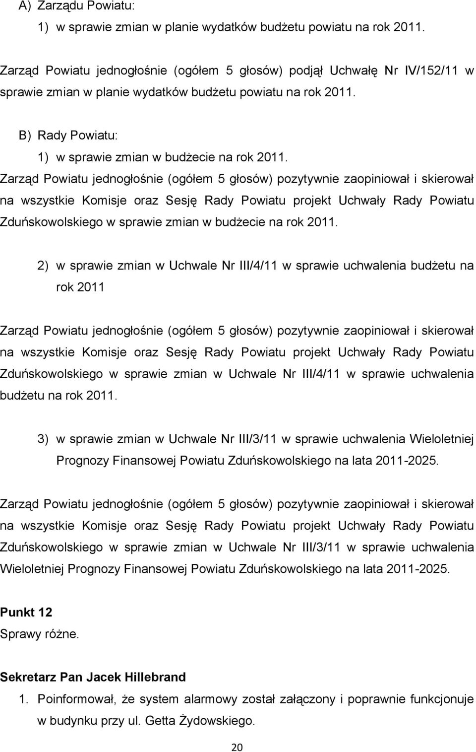 Zarząd Powiatu jednogłośnie (ogółem 5 głosów) pozytywnie zaopiniował i skierował na wszystkie Komisje oraz Sesję Rady Powiatu projekt Uchwały Rady Powiatu Zduńskowolskiego w sprawie zmian w budżecie