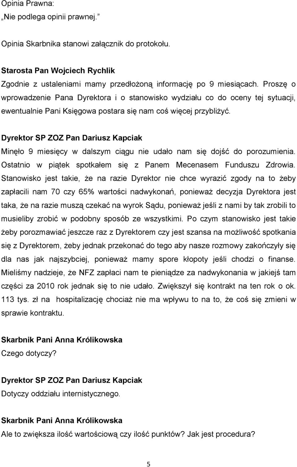 Dyrektor SP ZOZ Pan Dariusz Kapciak Minęło 9 miesięcy w dalszym ciągu nie udało nam się dojść do porozumienia. Ostatnio w piątek spotkałem się z Panem Mecenasem Funduszu Zdrowia.