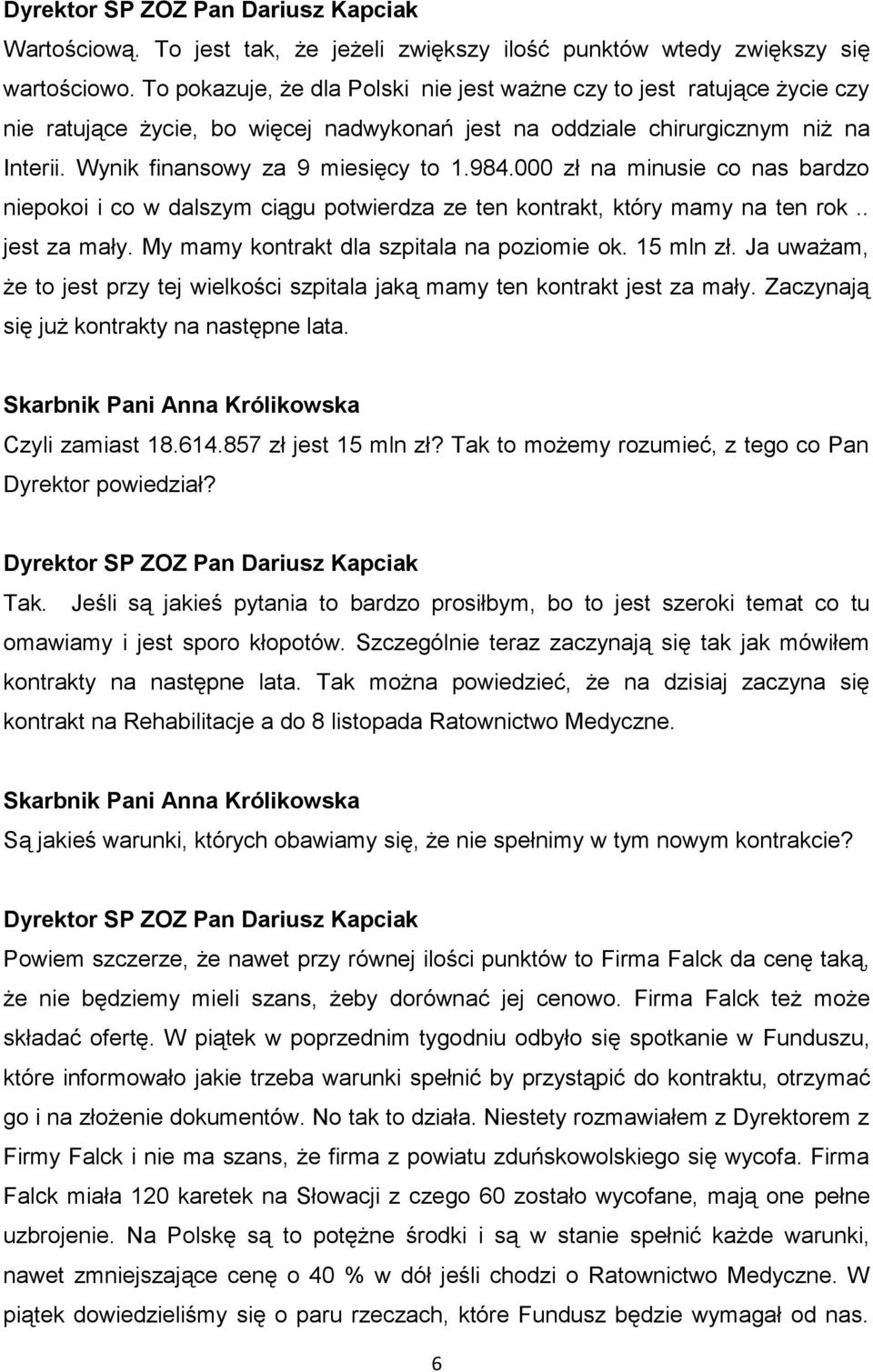000 zł na minusie co nas bardzo niepokoi i co w dalszym ciągu potwierdza ze ten kontrakt, który mamy na ten rok.. jest za mały. My mamy kontrakt dla szpitala na poziomie ok. 15 mln zł.