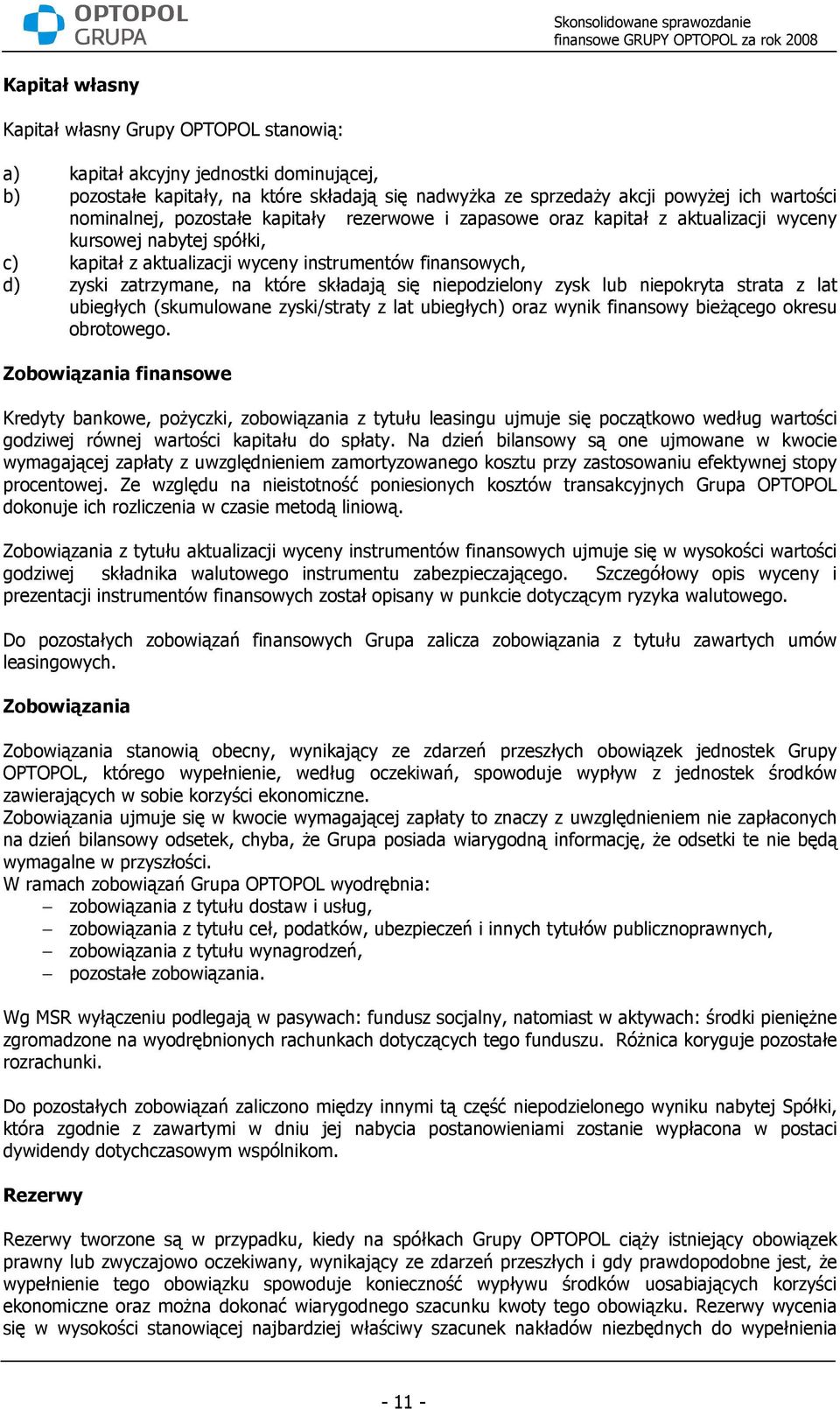 które składają się niepodzielony zysk lub niepokryta strata z lat ubiegłych (skumulowane zyski/straty z lat ubiegłych) oraz wynik finansowy bieŝącego okresu obrotowego.