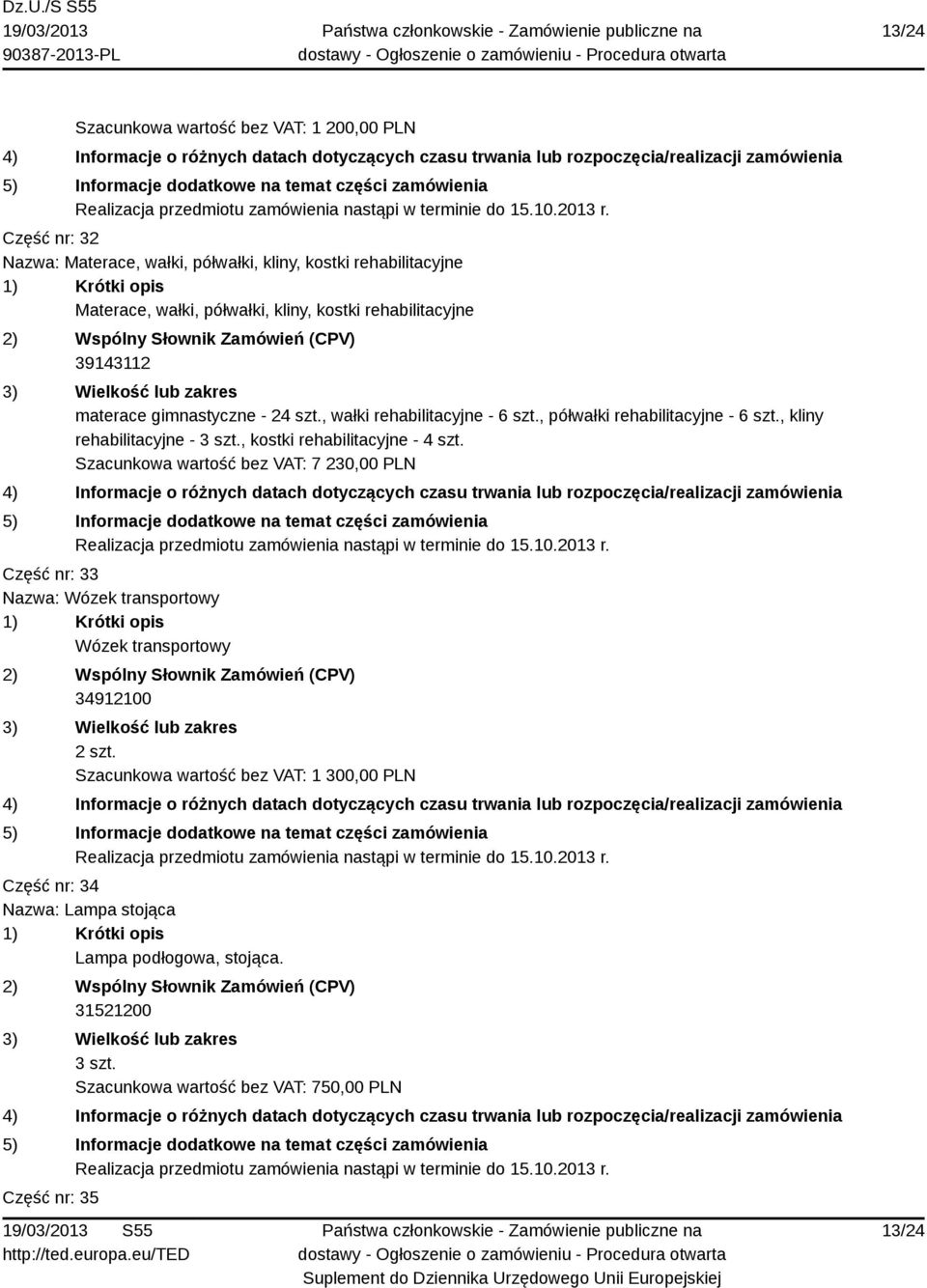 , kostki rehabilitacyjne - 4 szt. Szacunkowa wartość bez VAT: 7 230,00 PLN Część nr: 33 Nazwa: Wózek transportowy Wózek transportowy 34912100 2 szt.
