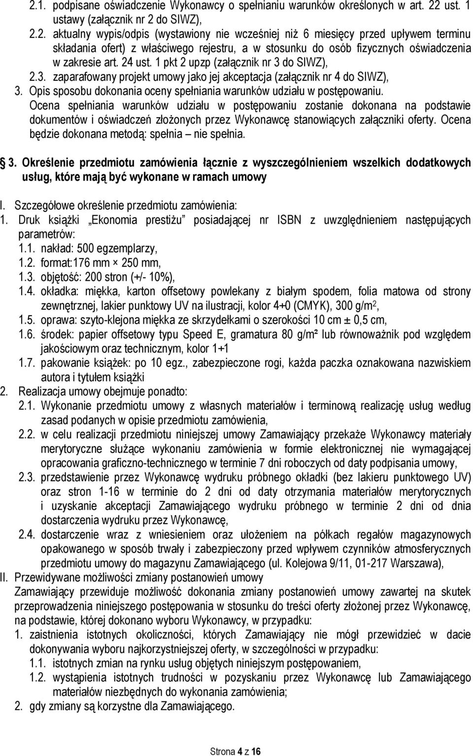 Ocena spełniania warunków udziału w postępowaniu zostanie dokonana na podstawie dokumentów i oświadczeń złożonych przez Wykonawcę stanowiących załączniki oferty.