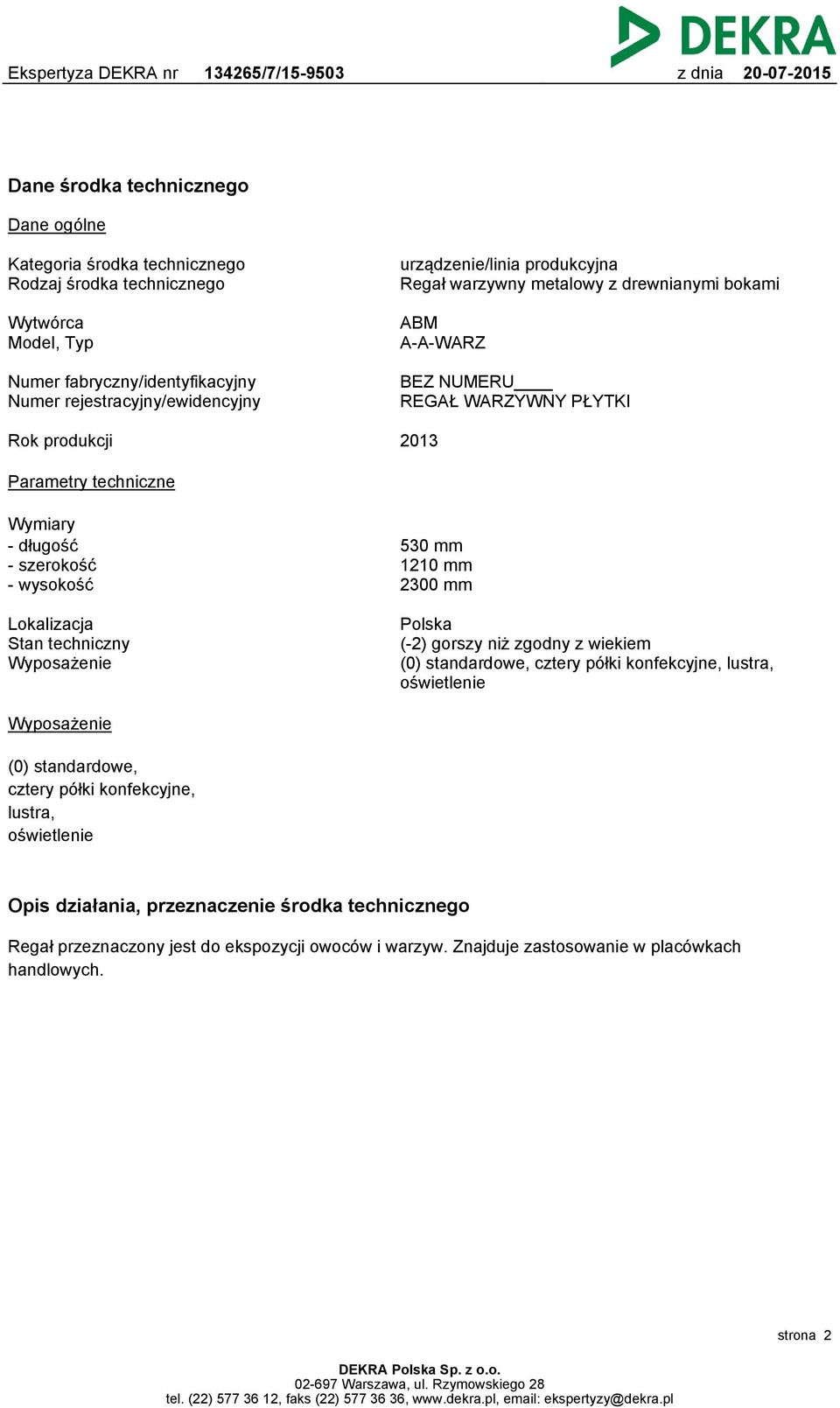 1210 mm 2300 mm Lokalizacja Stan techniczny Wyposażenie Polska (-2) gorszy niż zgodny z wiekiem (0) standardowe, cztery półki konfekcyjne, lustra, oświetlenie Wyposażenie (0) standardowe, cztery