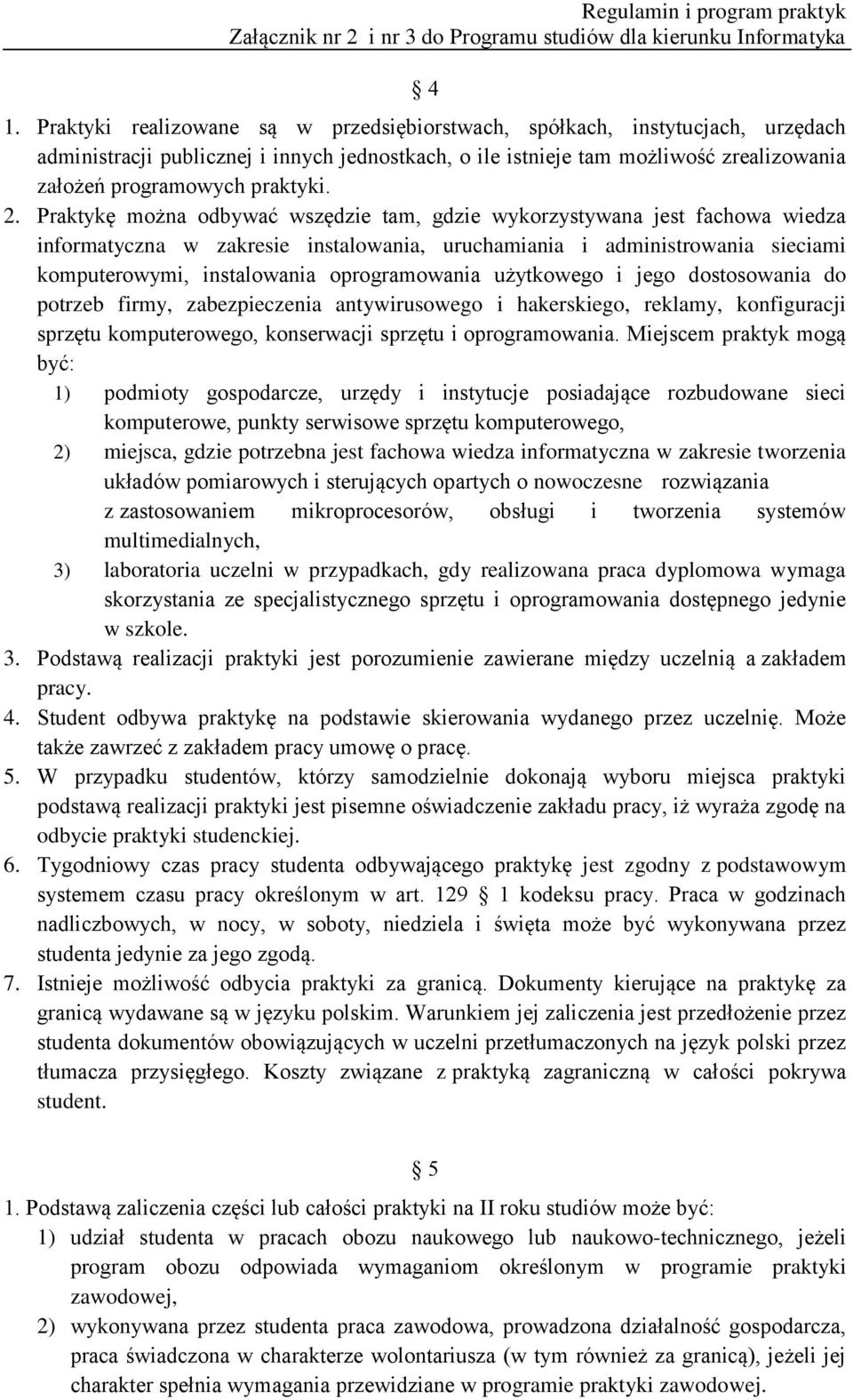 Praktykę można odbywać wszędzie tam, gdzie wykorzystywana jest fachowa wiedza informatyczna w zakresie instalowania, uruchamiania i administrowania sieciami komputerowymi, instalowania oprogramowania