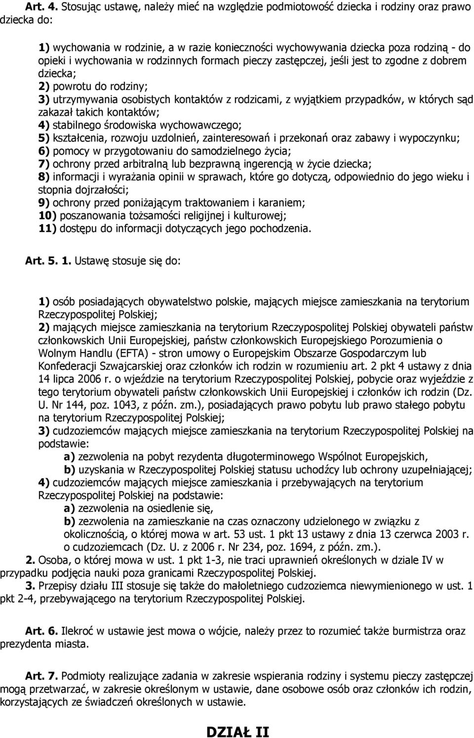 wychowania w rodzinnych formach pieczy zastępczej, jeśli jest to zgodne z dobrem dziecka; 2) powrotu do rodziny; 3) utrzymywania osobistych kontaktów z rodzicami, z wyjątkiem przypadków, w których