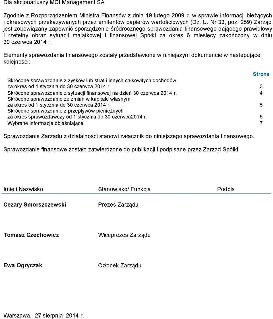 259) Zarząd jest zobowiązany zapewnić sporządzenie śródrocznego sprawozdania finansowego dającego prawidłowy i rzetelny obraz sytuacji majątkowej i finansowej Spółki za okres 6 miesięcy zakończony w