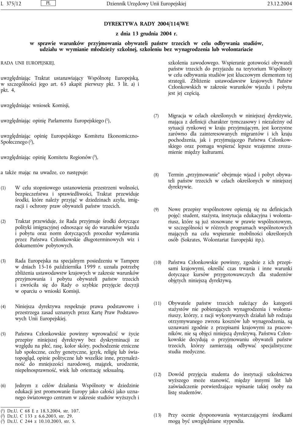 uwzględniając Traktat ustanawiający Wspólnotę Europejską, w szczególności jego art. 63 akapit pierwszy pkt. 3 lit. a) i pkt. 4, szkolenia zawodowego.