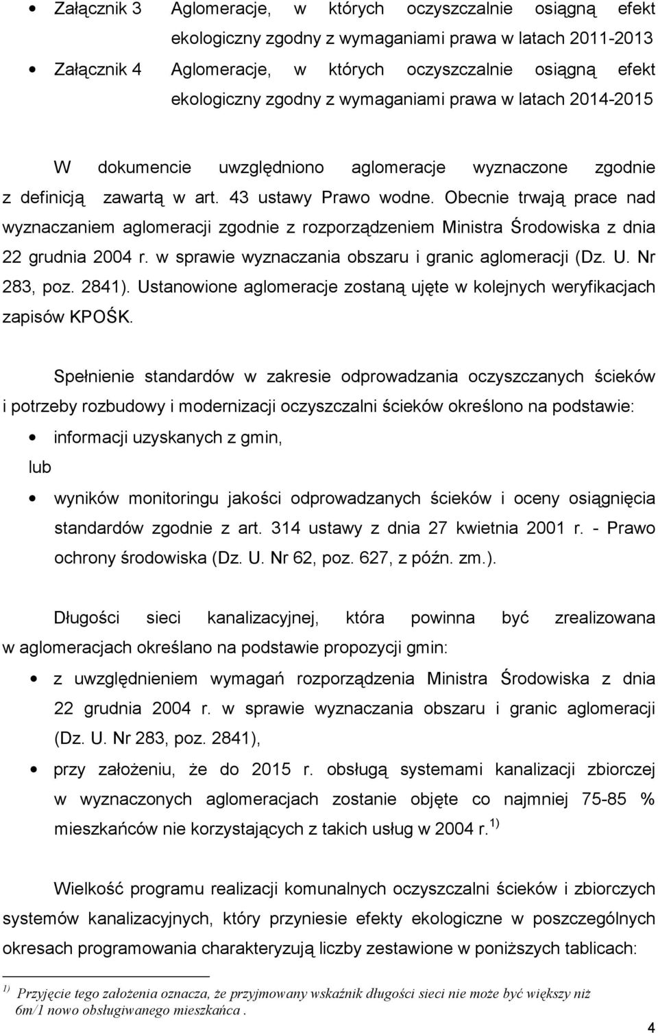 Obecnie trwają prace nad wyznaczaniem aglomeracji zgodnie z rozporządzeniem Ministra Środowiska z dnia 22 grudnia 2004 r. w sprawie wyznaczania obszaru i granic aglomeracji (Dz. U. Nr 283, poz. 2841).