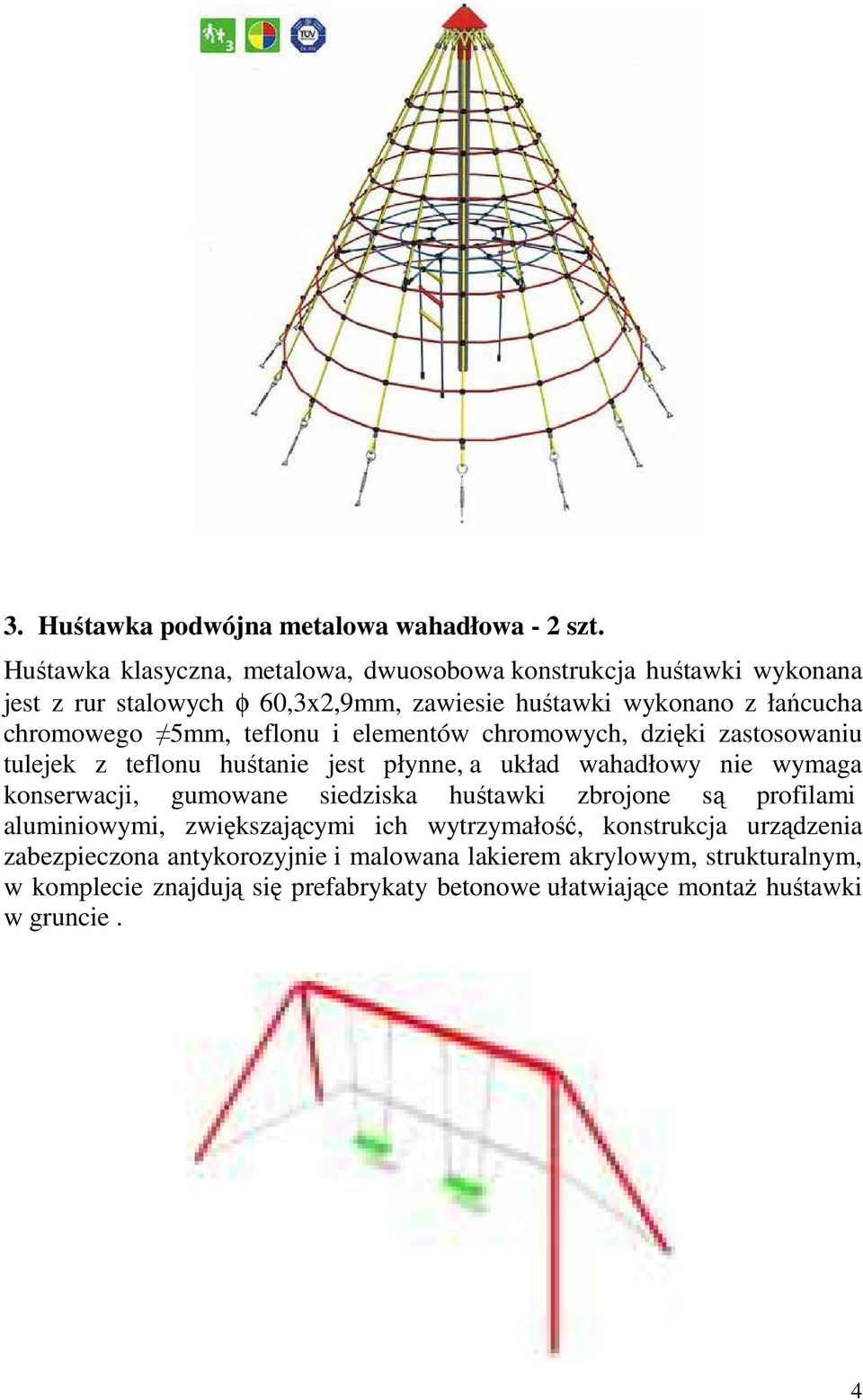 5mm, teflonu i elementów chromowych, dzięki zastosowaniu tulejek z teflonu huśtanie jest płynne, a układ wahadłowy nie wymaga konserwacji, gumowane