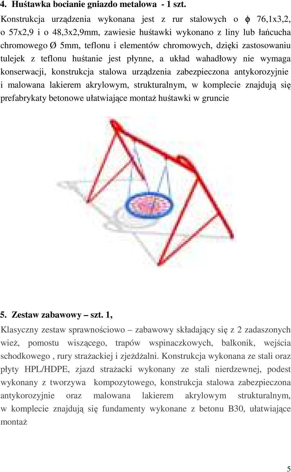 zastosowaniu tulejek z teflonu huśtanie jest płynne, a układ wahadłowy nie wymaga konserwacji, konstrukcja stalowa urządzenia zabezpieczona antykorozyjnie i malowana lakierem akrylowym,
