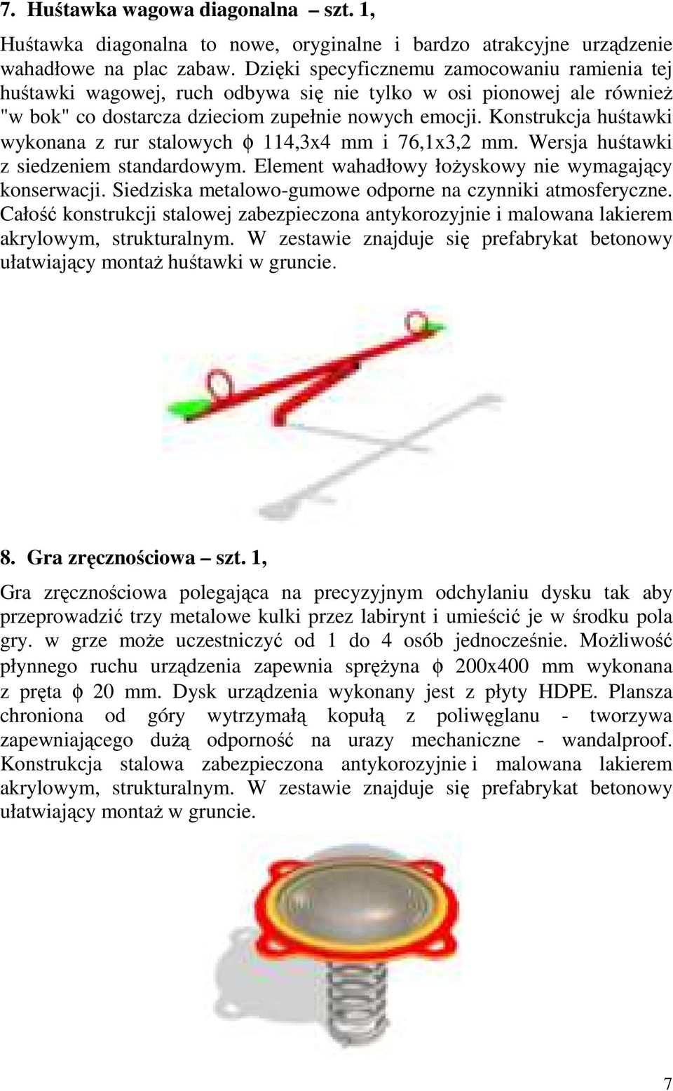 Konstrukcja huśtawki wykonana z rur stalowych φ 114,3x4 mm i 76,1x3,2 mm. Wersja huśtawki z siedzeniem standardowym. Element wahadłowy łoŝyskowy nie wymagający konserwacji.