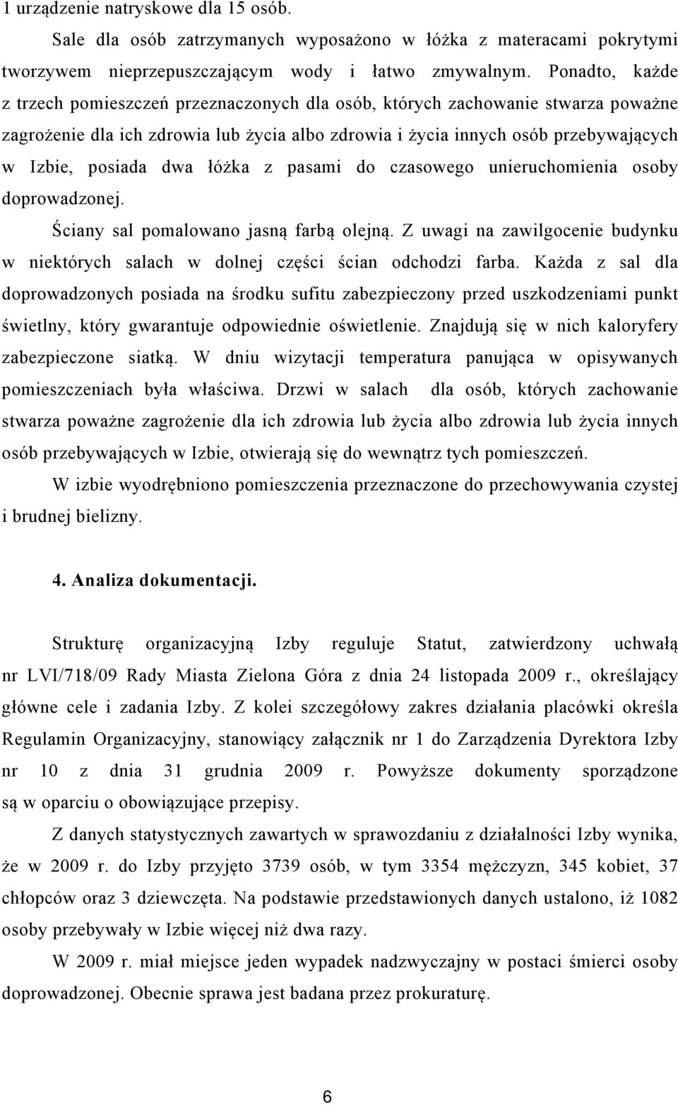 dwa łóżka z pasami do czasowego unieruchomienia osoby doprowadzonej. Ściany sal pomalowano jasną farbą olejną. Z uwagi na zawilgocenie budynku w niektórych salach w dolnej części ścian odchodzi farba.