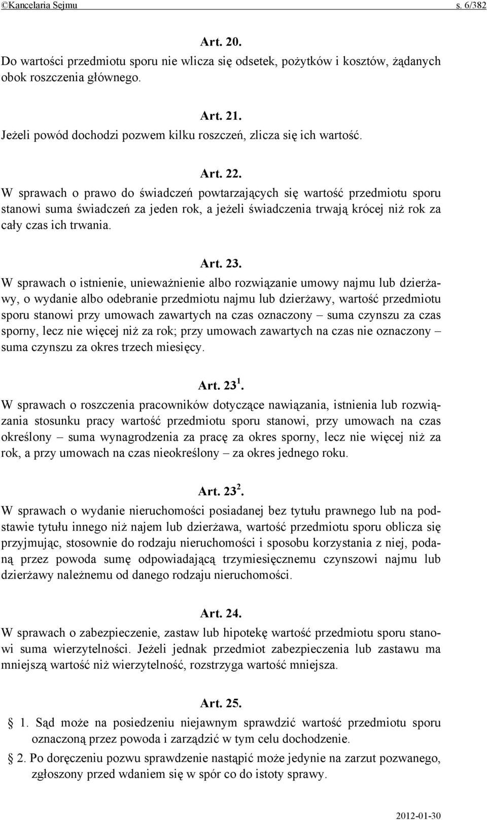 W sprawach o prawo do świadczeń powtarzających się wartość przedmiotu sporu stanowi suma świadczeń za jeden rok, a jeżeli świadczenia trwają krócej niż rok za cały czas ich trwania. Art. 23.