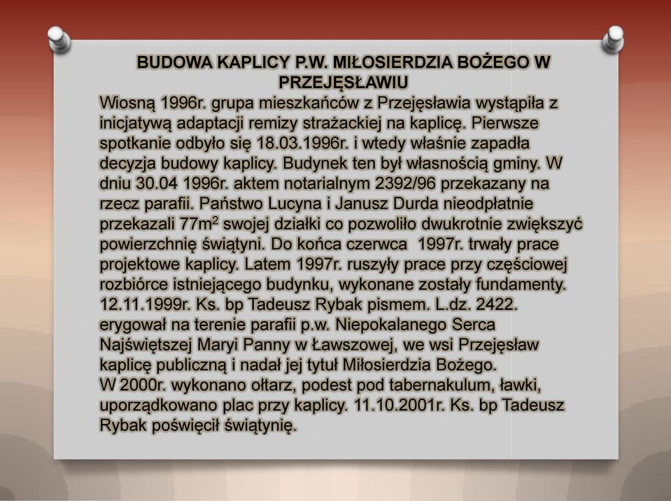 Państwo Lucyna i Janusz Durda nieodpłatnie przekazali 77m 2 swojej działki co pozwoliło dwukrotnie zwiększyć powierzchnię świątyni. Do końca czerwca 1997r. trwały prace projektowe kaplicy.