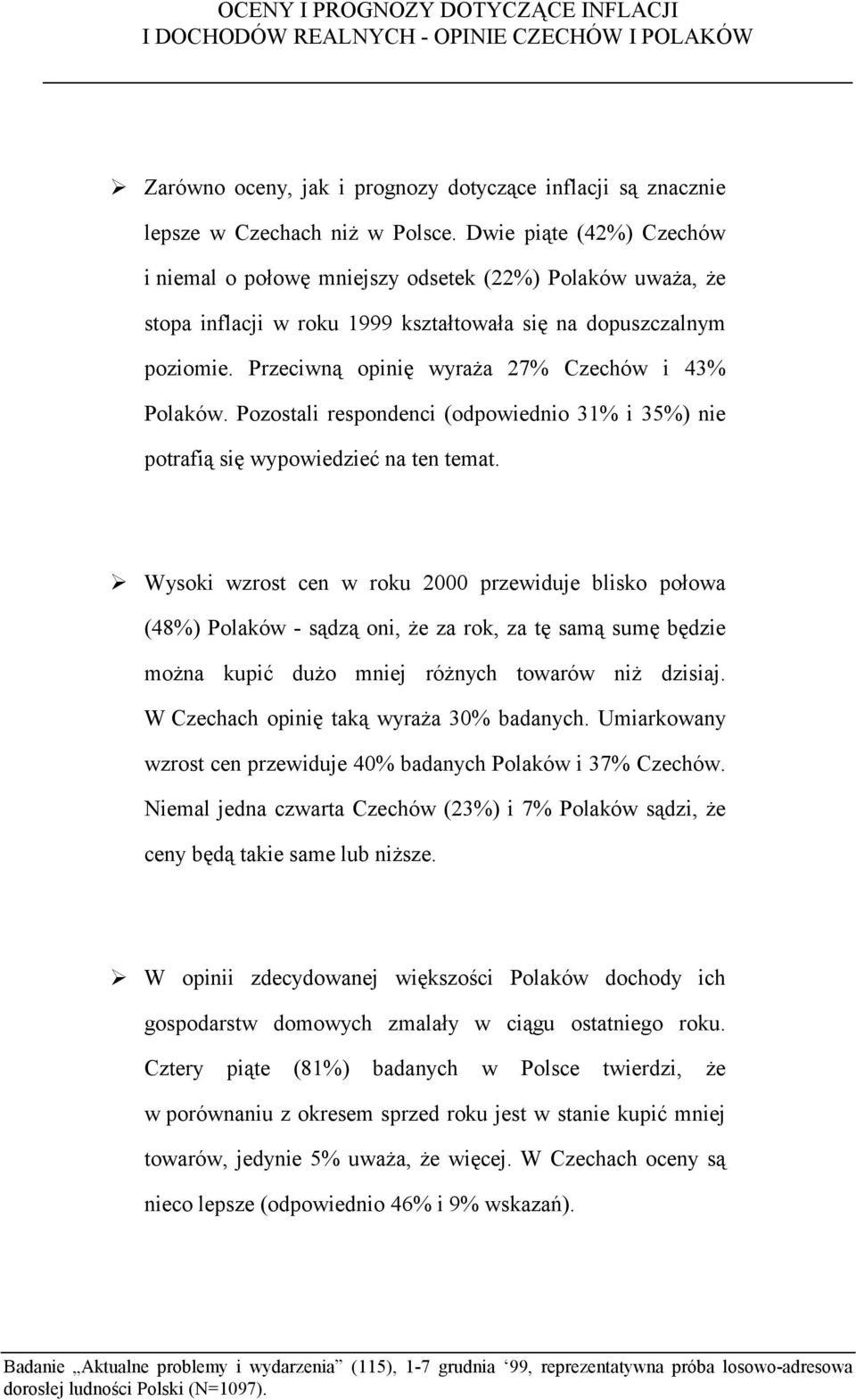 Przeciwną opinię wyraża 27% Czechów i 43% Polaków. Pozostali respondenci (odpowiednio 31% i 35%) nie potrafią się wypowiedzieć na ten temat.