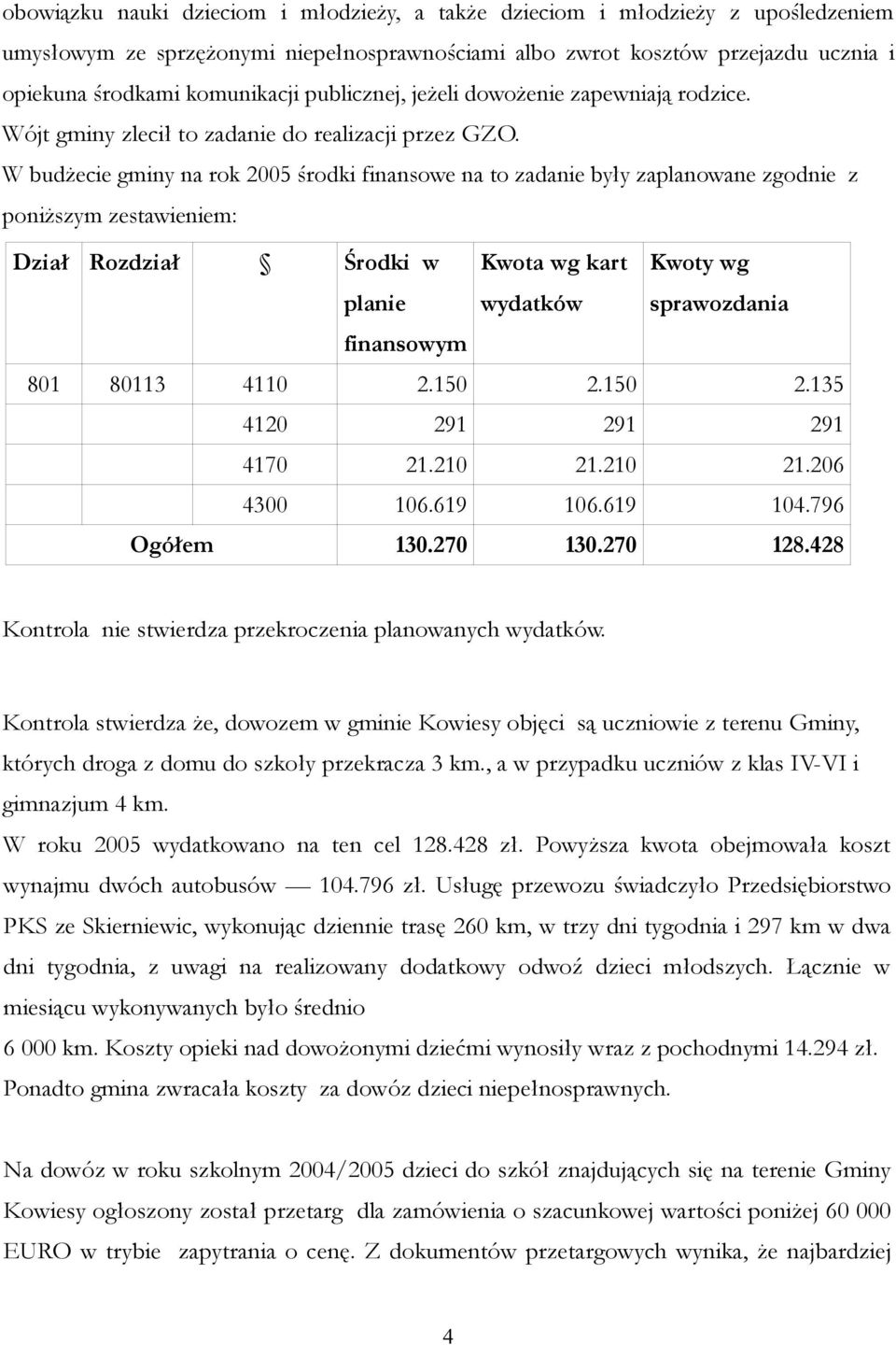 W budżecie gminy na rok 2005 środki finansowe na to zadanie były zaplanowane zgodnie z poniższym zestawieniem: Dział Rozdział Środki w planie Kwota wg kart wydatków Kwoty wg sprawozdania finansowym