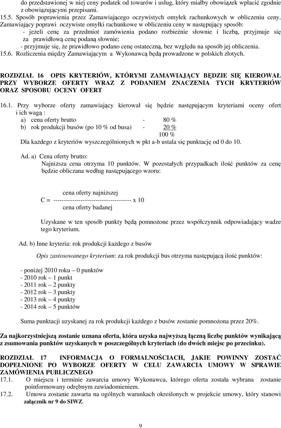 Zamawiający poprawi oczywiste omyłki rachunkowe w obliczeniu ceny w następujący sposób: - jeżeli cenę za przedmiot zamówienia podano rozbieżnie słownie i liczbą, przyjmuje się za prawidłową cenę