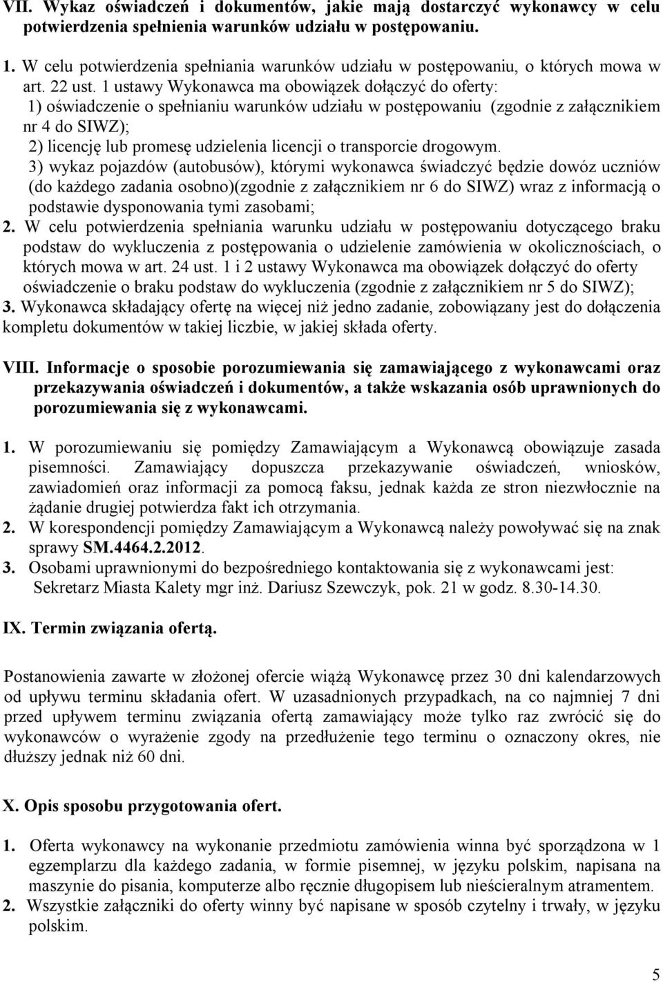 1 ustawy Wykonawca ma obowiązek dołączyć do oferty: 1) oświadczenie o spełnianiu warunków udziału w postępowaniu (zgodnie z załącznikiem nr 4 do SIWZ); 2) licencję lub promesę udzielenia licencji o