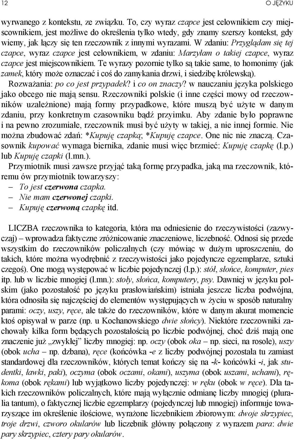 W zdaniu: Przyglądam się tej czapce, wyraz czapce jest celownikiem, w zdaniu: Marzyłam o takiej czapce, wyraz czapce jest miejscownikiem.