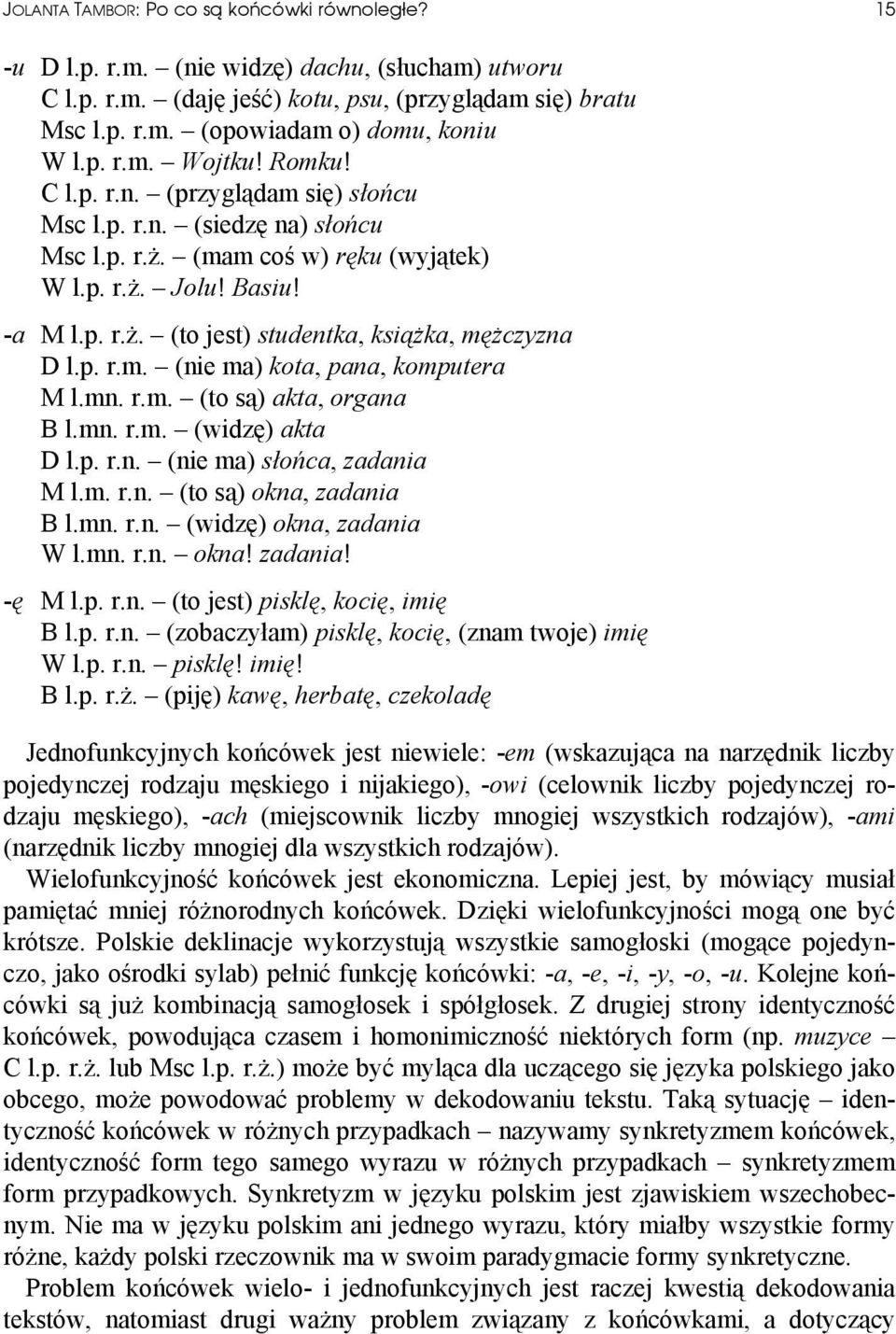 p. r.m. (nie ma) kota, pana, komputera M l.mn. r.m. (to są) akta, organa B l.mn. r.m. (widzę) akta D l.p. r.n. (nie ma) słońca, zadania M l.m. r.n. (to są) okna, zadania B l.mn. r.n. (widzę) okna, zadania W l.