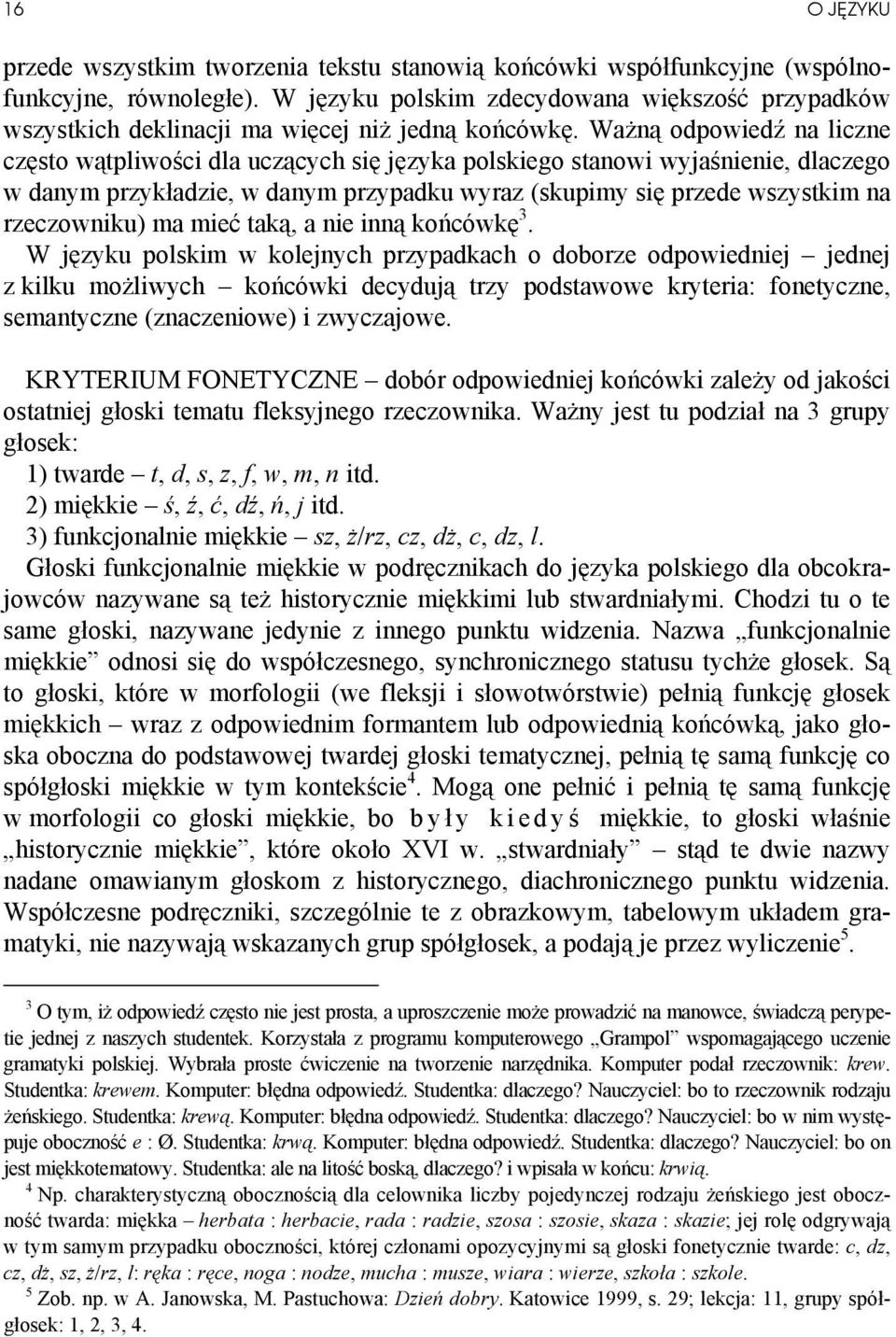 Ważną odpowiedź na liczne często wątpliwości dla uczących się języka polskiego stanowi wyjaśnienie, dlaczego w danym przykładzie, w danym przypadku wyraz (skupimy się przede wszystkim na rzeczowniku)