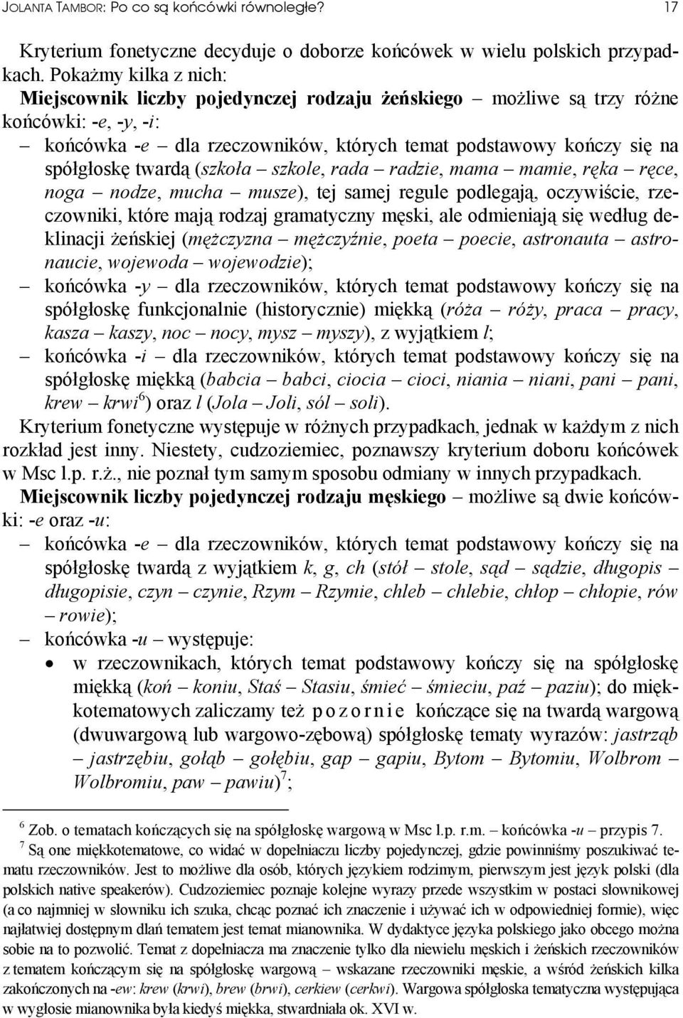 twardą (szkoła szkole, rada radzie, mama mamie, ręka ręce, noga nodze, mucha musze), tej samej regule podlegają, oczywiście, rzeczowniki, które mają rodzaj gramatyczny męski, ale odmieniają się