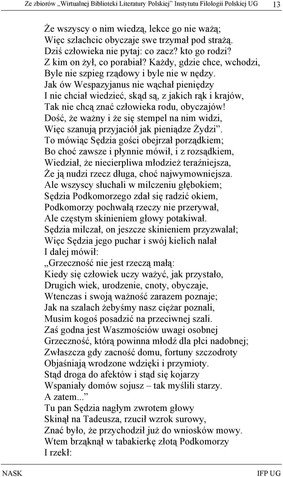 Jak ów Wespazyjanus nie wąchał pieniędzy I nie chciał wiedzieć, skąd są, z jakich rąk i krajów, Tak nie chcą znać człowieka rodu, obyczajów!
