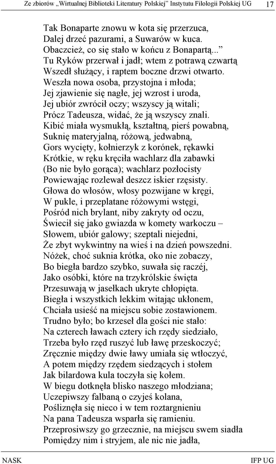 Weszła nowa osoba, przystojna i młoda; Jej zjawienie się nagłe, jej wzrost i uroda, Jej ubiór zwrócił oczy; wszyscy ją witali; Prócz Tadeusza, widać, że ją wszyscy znali.