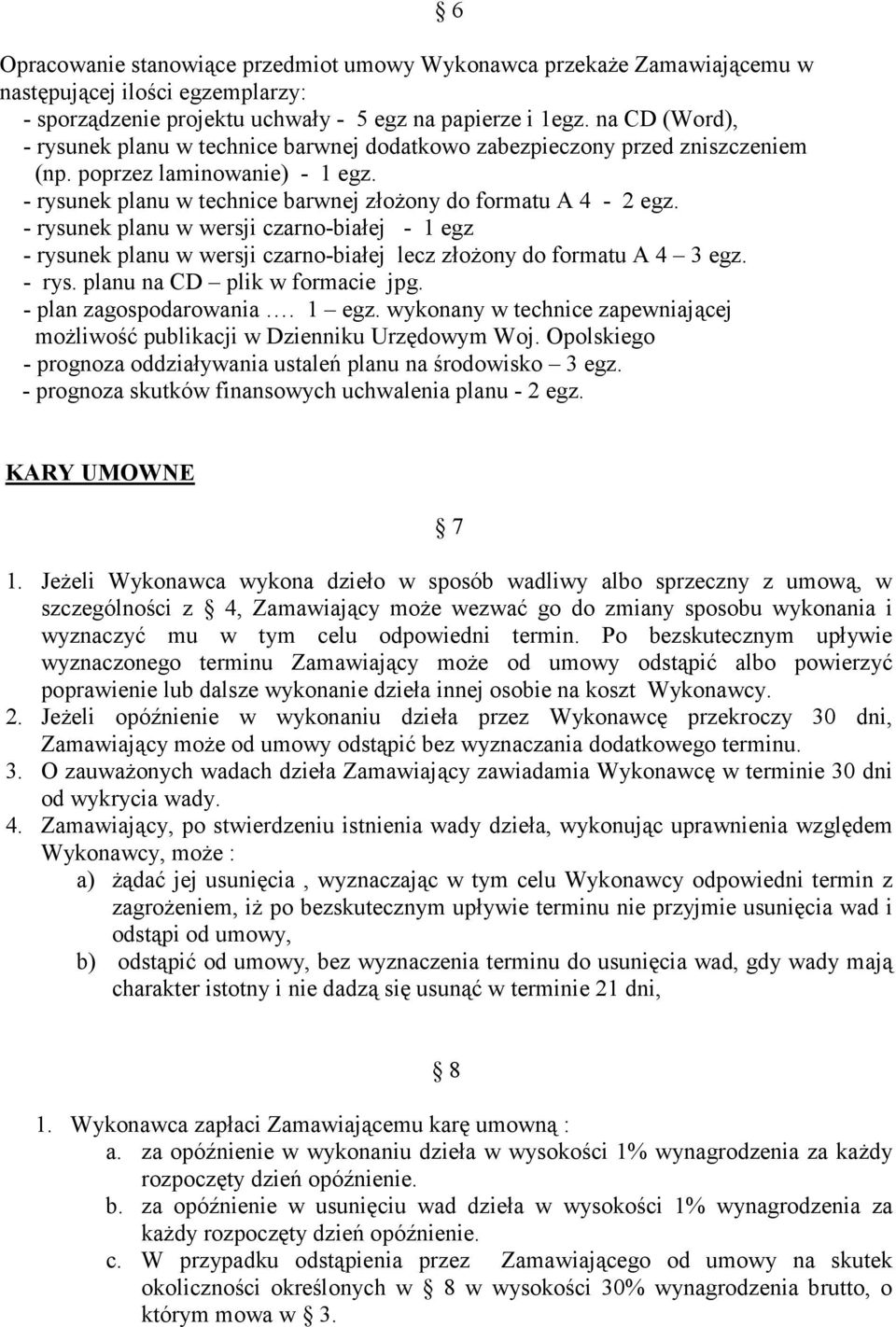 - rysunek planu w wersji czarno-białej - 1 egz - rysunek planu w wersji czarno-białej lecz złożony do formatu A 4 3 egz. - rys. planu na CD plik w formacie jpg. - plan zagospodarowania. 1 egz. wykonany w technice zapewniającej możliwość publikacji w Dzienniku Urzędowym Woj.