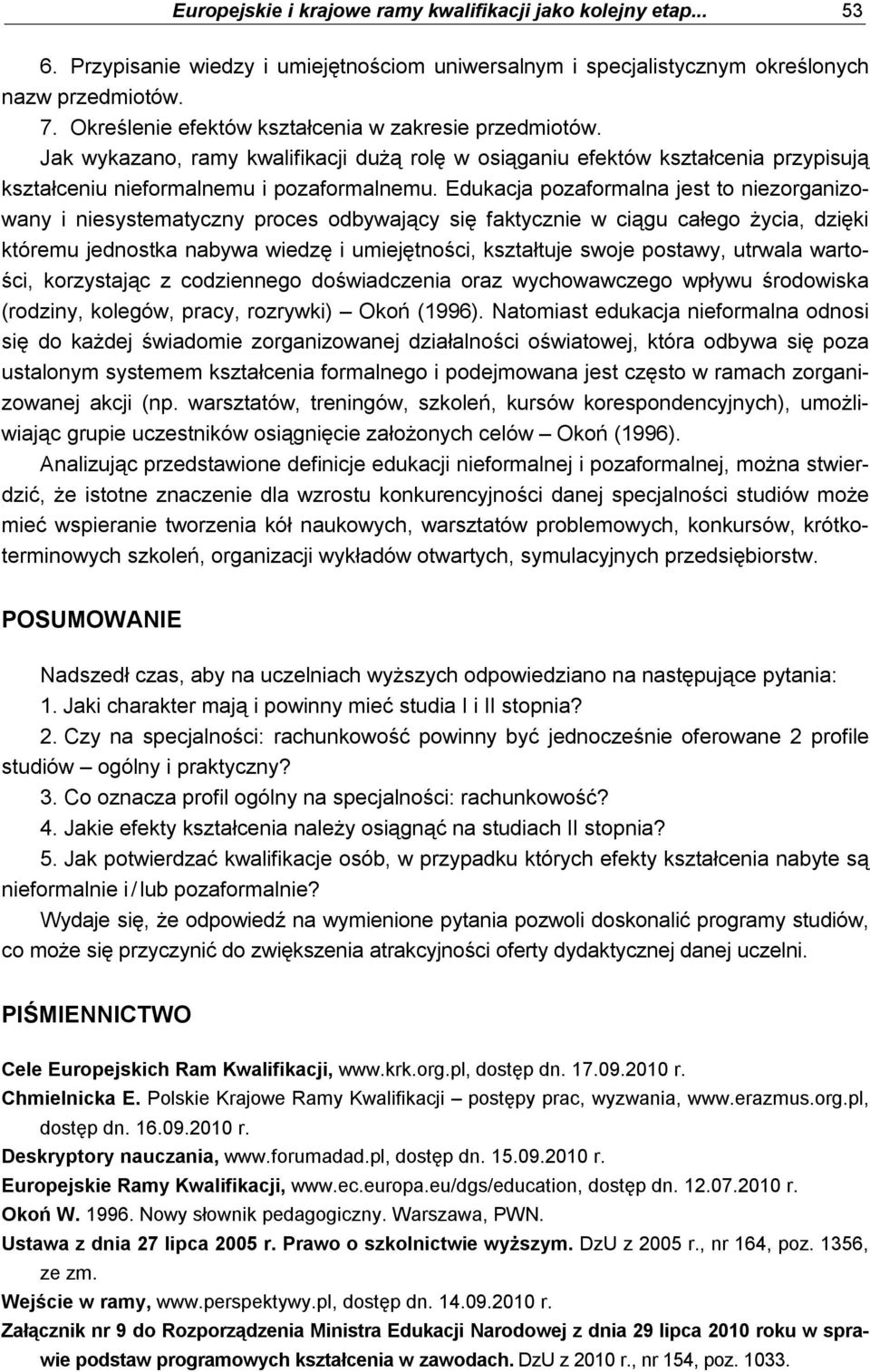 Edukacja pozaformalna jest to niezorganizowany i niesystematyczny proces odbywający się faktycznie w ciągu całego życia, dzięki któremu jednostka nabywa wiedzę i umiejętności, kształtuje swoje
