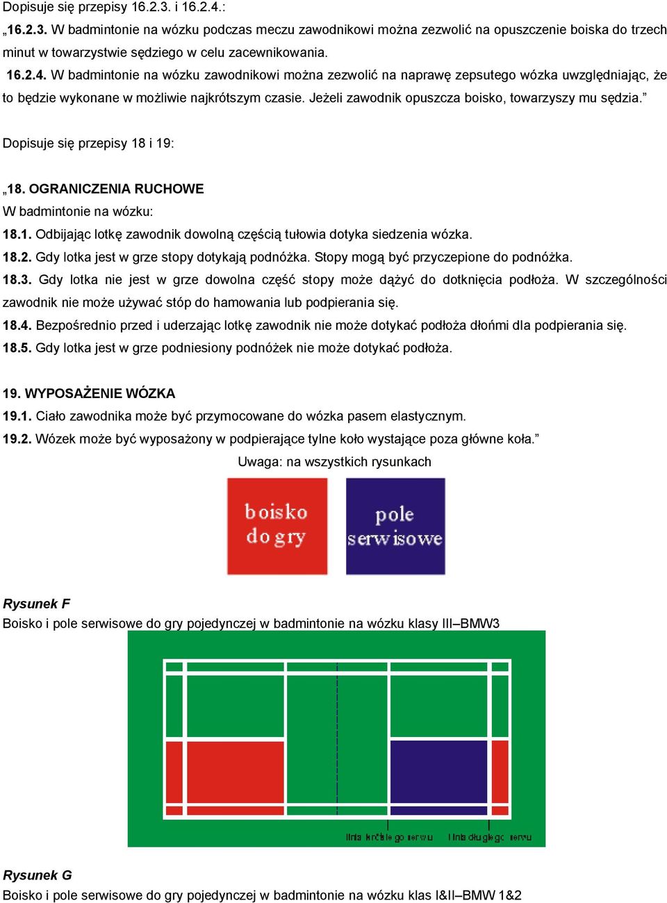 Jeżeli zawodnik opuszcza boisko, towarzyszy mu sędzia. Dopisuje się przepisy 18 i 19: 18. OGRANICZENIA RUCHOWE W badmintonie na wózku: 18.1. Odbijając lotkę zawodnik dowolną częścią tułowia dotyka siedzenia wózka.