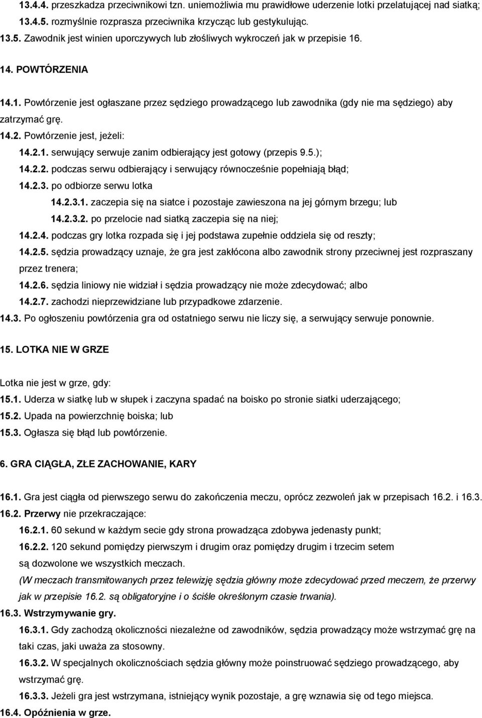 5.); 14.2.2. podczas serwu odbierający i serwujący równocześnie popełniają błąd; 14.2.3. po odbiorze serwu lotka 14.2.3.1. zaczepia się na siatce i pozostaje zawieszona na jej górnym brzegu; lub 14.2.3.2. po przelocie nad siatką zaczepia się na niej; 14.