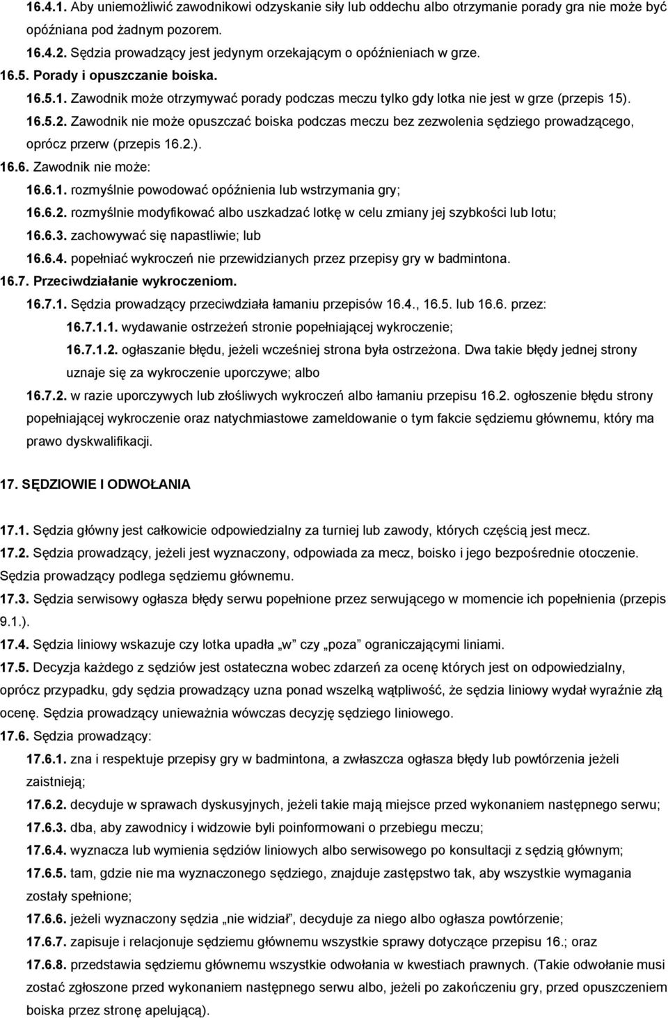 16.5.2. Zawodnik nie może opuszczać boiska podczas meczu bez zezwolenia sędziego prowadzącego, oprócz przerw (przepis 16.2.). 16.6. Zawodnik nie może: 16.6.1. rozmyślnie powodować opóźnienia lub wstrzymania gry; 16.