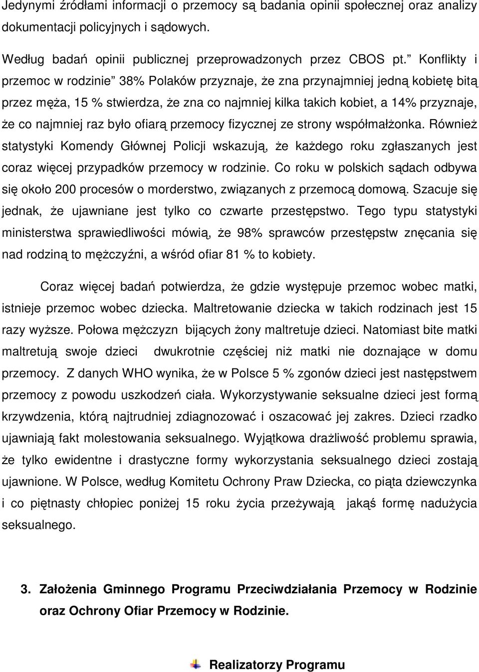 było ofiarą przemocy fizycznej ze strony współmałżonka. Również statystyki Komendy Głównej Policji wskazują, że każdego roku zgłaszanych jest coraz więcej przypadków przemocy w rodzinie.