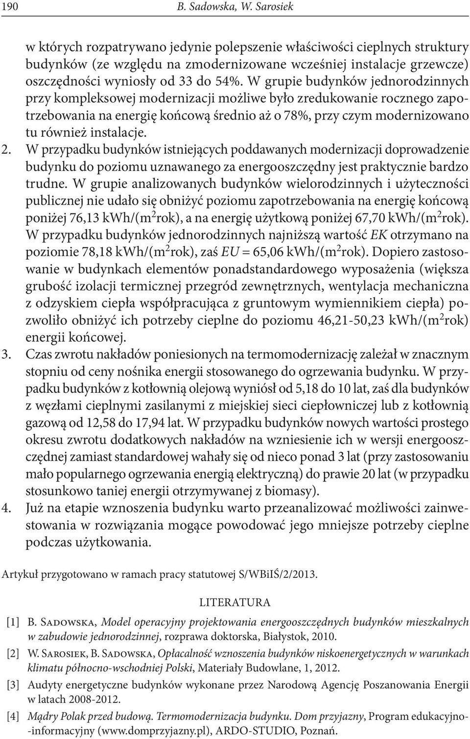 W grupie budynków jednorodzinnych przy kompleksowej modernizacji możliwe było zredukowanie rocznego zapotrzebowania na energię końcową średnio aż o 78%, przy czym modernizowano tu również instalacje.