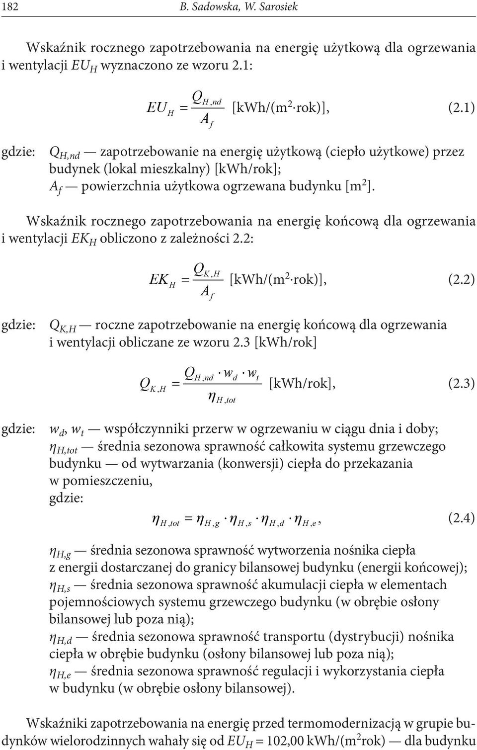 Wskaźnik rocznego zapotrzebowania na energię końcową dla ogrzewania i wentylacji EK H obliczono z zależności 2.2: EK H Q KH, = [kwh/(m 2 rok)], (2.