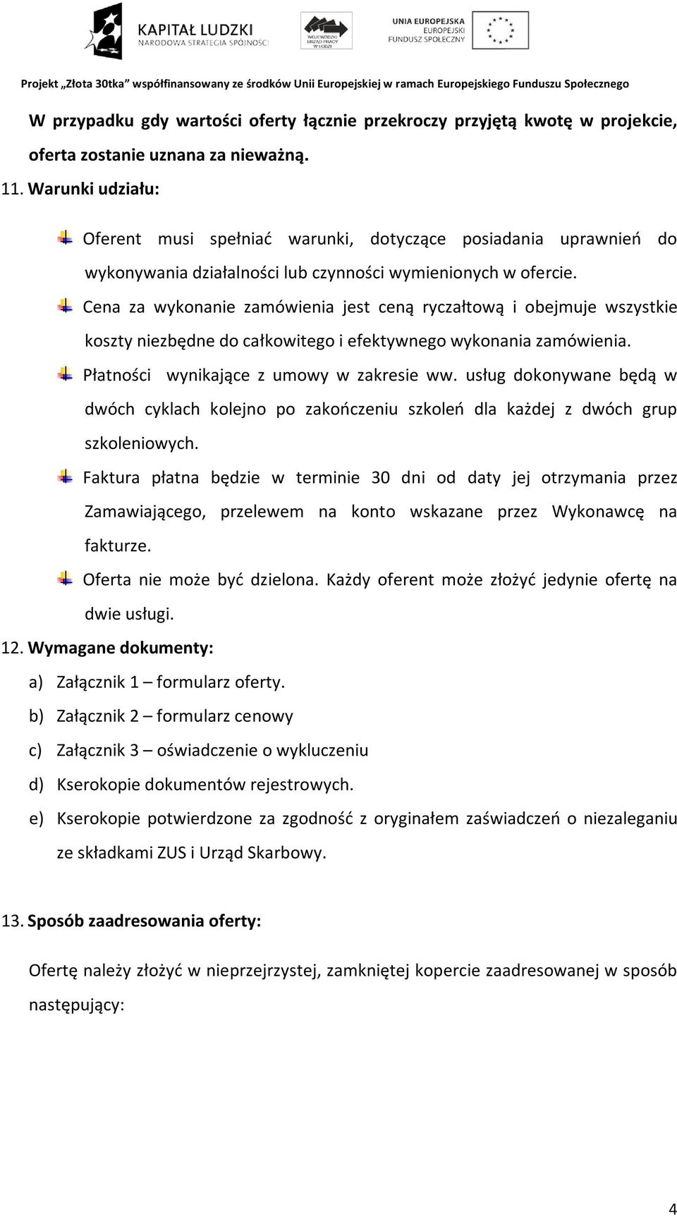 Cena za wykonanie zamówienia jest ceną ryczałtową i obejmuje wszystkie koszty niezbędne do całkowitego i efektywnego wykonania zamówienia. Płatności wynikające z umowy w zakresie ww.