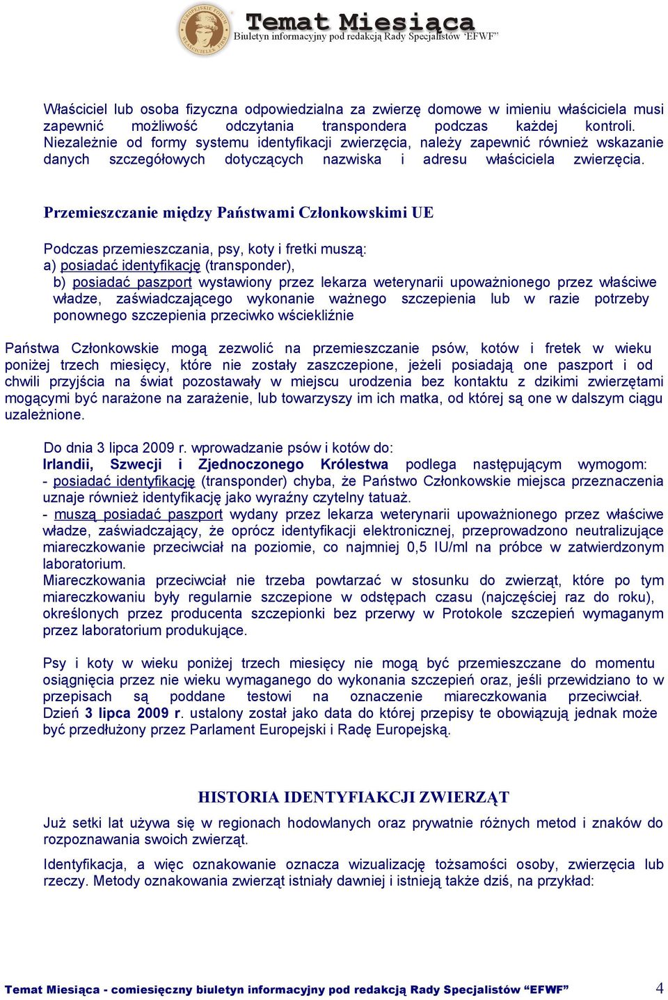 Przemieszczanie między Państwami Członkowskimi UE Podczas przemieszczania, psy, koty i fretki muszą: a) posiadać identyfikację (transponder), b) posiadać paszport wystawiony przez lekarza weterynarii