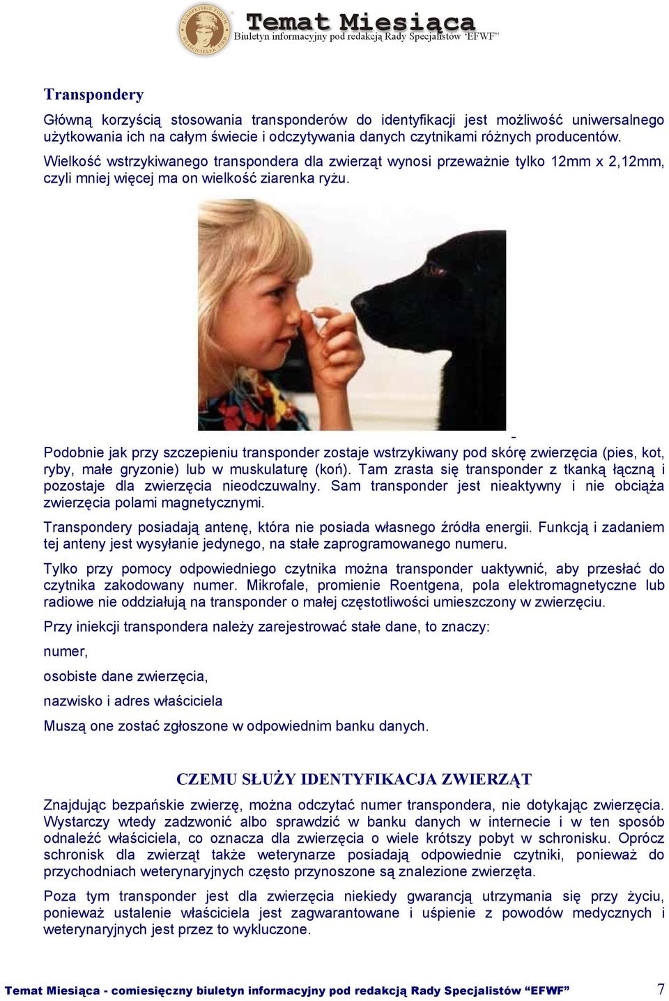 Podobnie jak przy szczepieniu transponder zostaje wstrzykiwany pod skórę zwierzęcia (pies, kot, ryby, małe gryzonie) lub w muskulaturę (koń).