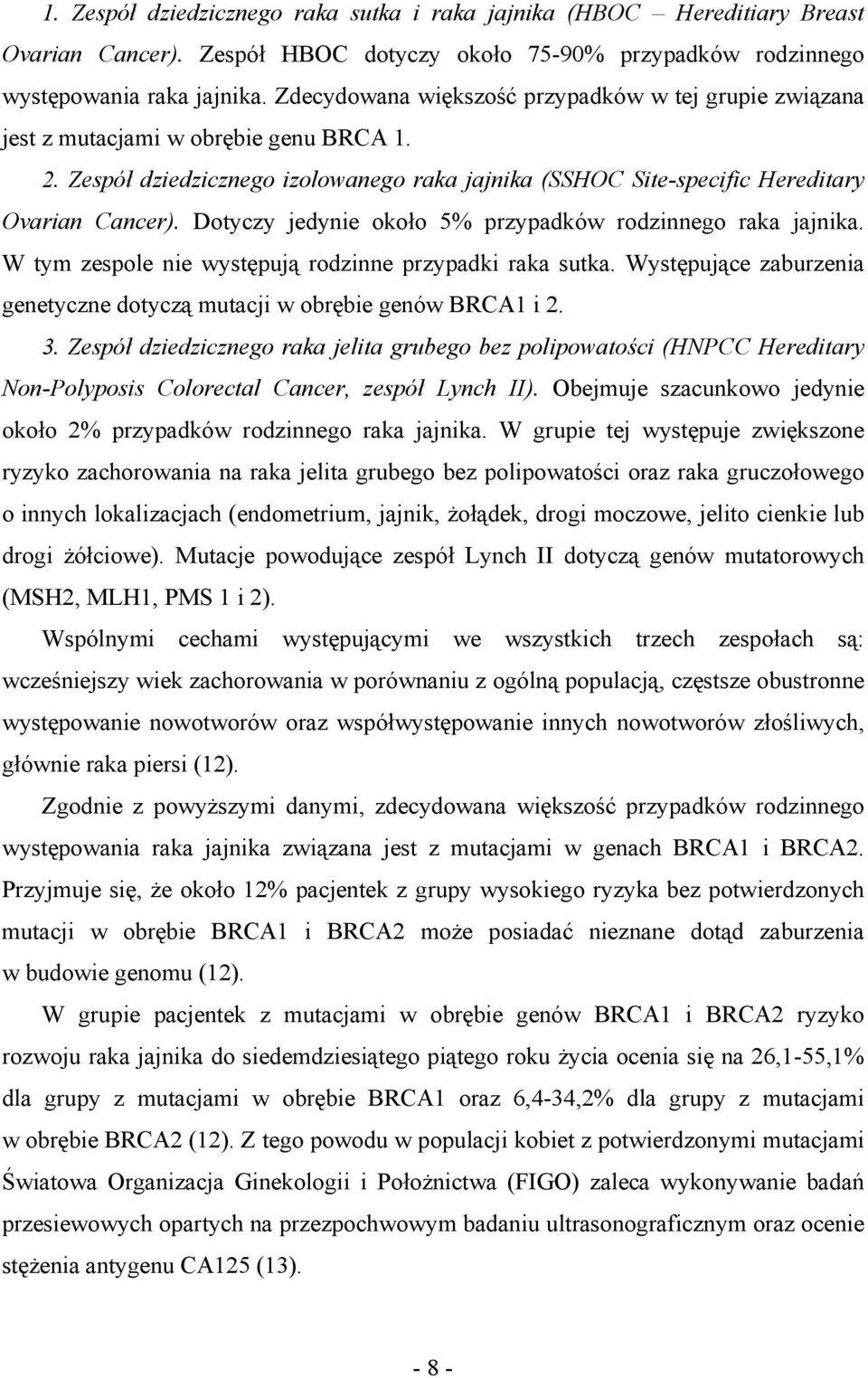 Dotyczy jedynie około 5% przypadków rodzinnego raka jajnika. W tym zespole nie występują rodzinne przypadki raka sutka. Występujące zaburzenia genetyczne dotyczą mutacji w obrębie genów BRCA1 i 2. 3.