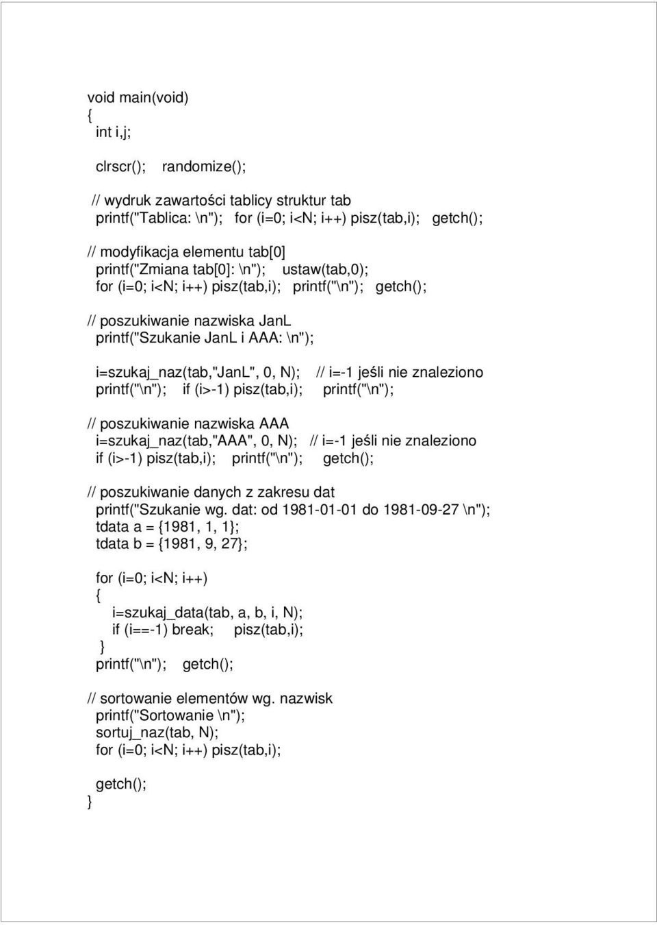 poszukiwanie nazwiska AAA i=szukaj_naz(tab,"aaa", 0, N); // i=-1 jeśli nie znaleziono if (i>-1) pisz(tab,i); // poszukiwanie danych z zakresu dat printf("szukanie wg.