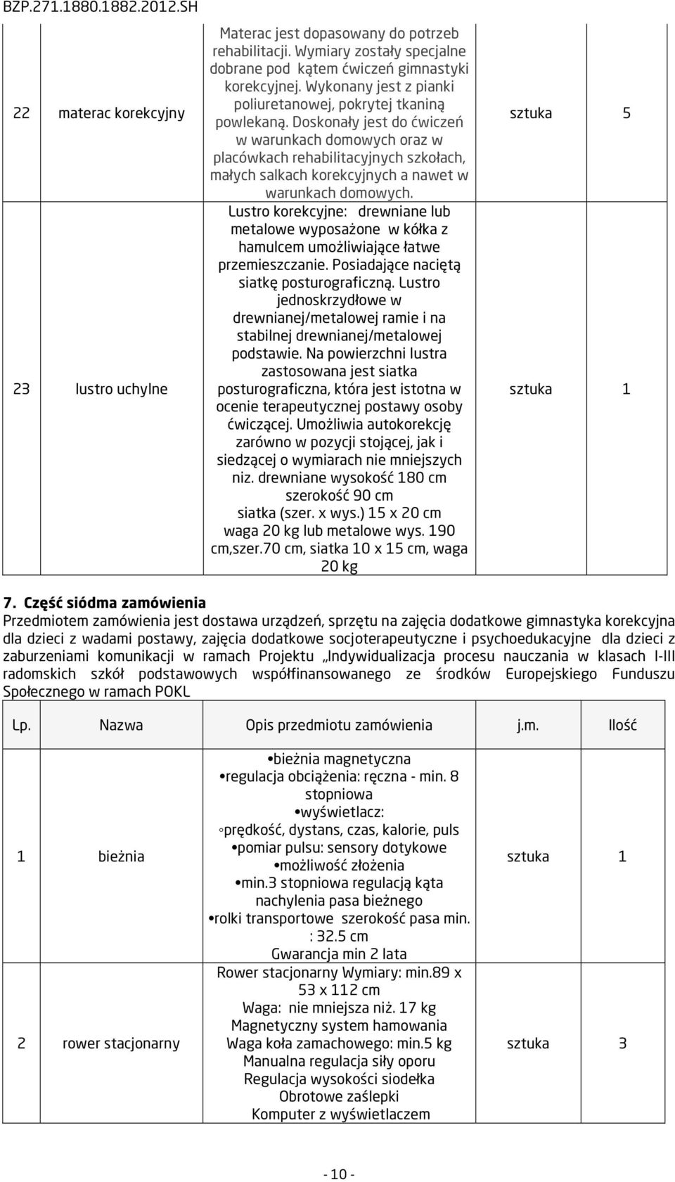 Doskonały jest do ćwiczeń w warunkach domowych oraz w placówkach rehabilitacyjnych szkołach, małych salkach korekcyjnych a nawet w warunkach domowych.