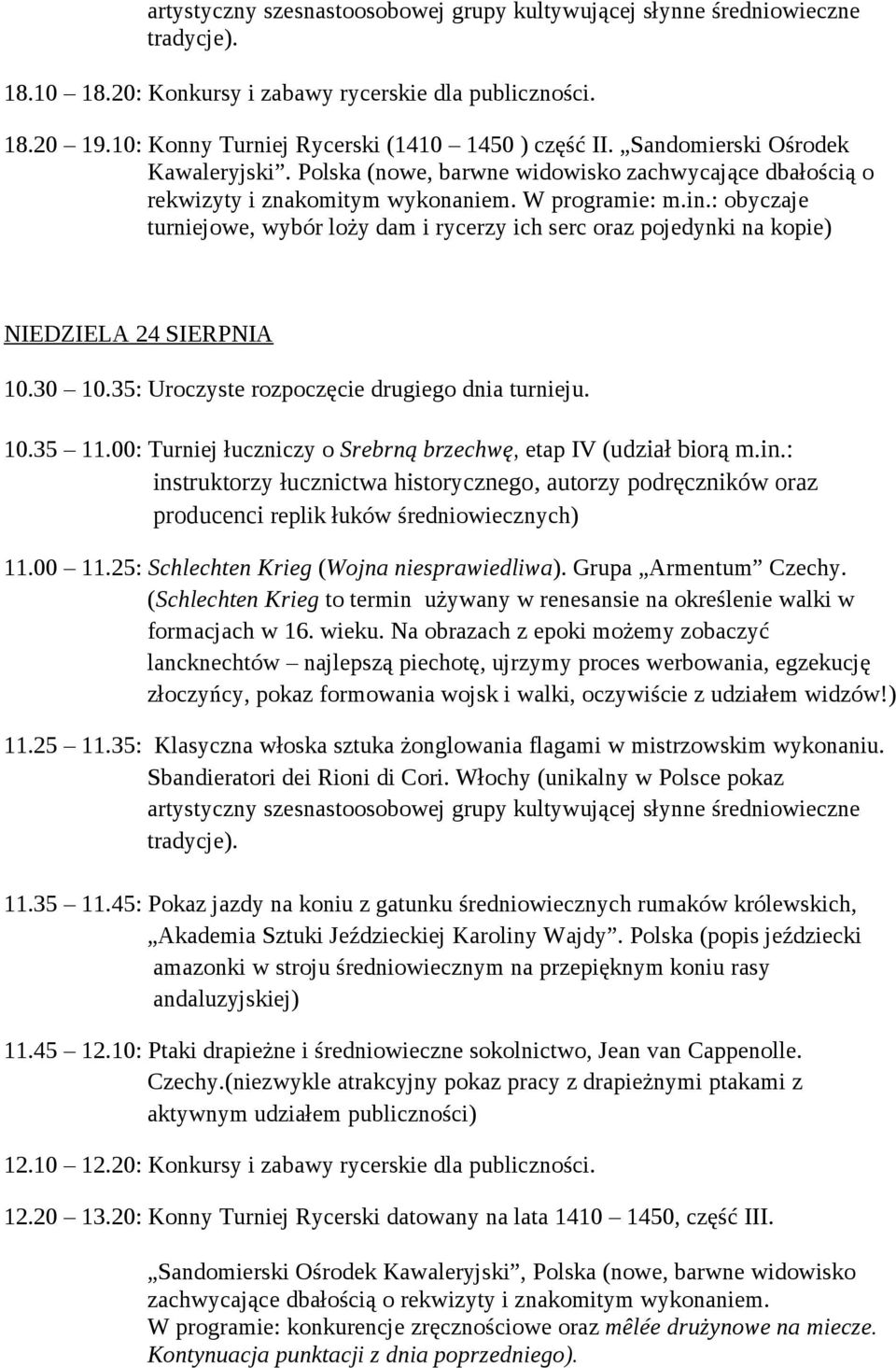 : obyczaje turniejowe, wybór loży dam i rycerzy ich serc oraz pojedynki na kopie) NIEDZIELA 24 SIERPNIA 10.30 10.35: Uroczyste rozpoczęcie drugiego dnia turnieju. 10.35 11.